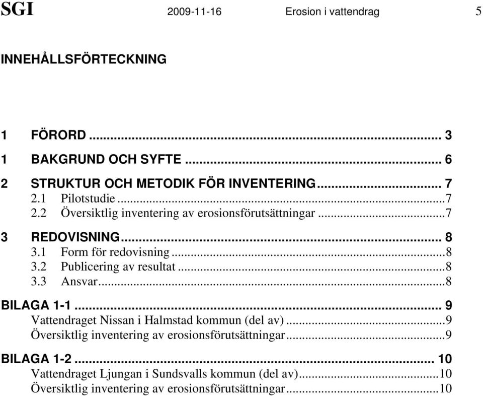 ..8 3.3 Ansvar...8 BILAGA 1-1... 9 Vattendraget Nissan i Halmstad kommun (del av)...9 Översiktlig inventering av erosionsförutsättningar.