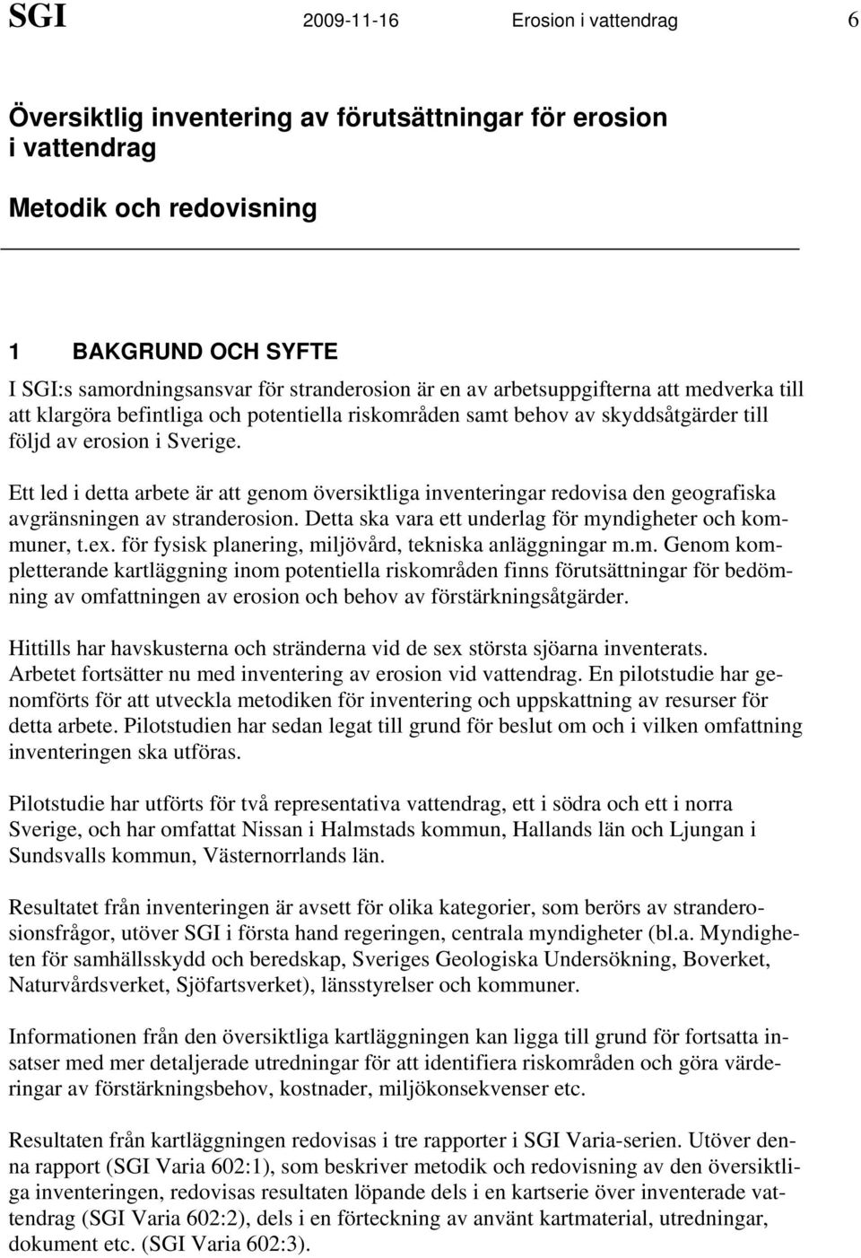 Ett led i detta arbete är att genom översiktliga inventeringar redovisa den geografiska avgränsningen av stranderosion. Detta ska vara ett underlag för myndigheter och kommuner, t.ex.