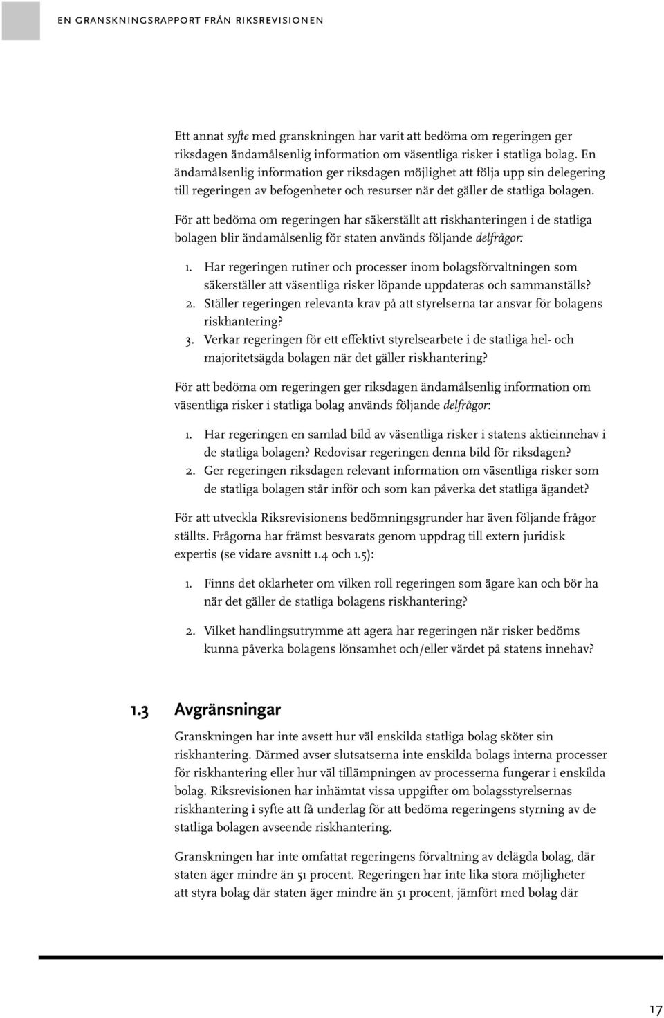 För att bedöma om regeringen har säkerställt att riskhanteringen i de statliga bolagen blir ändamålsenlig för staten används följande delfrågor: 1.