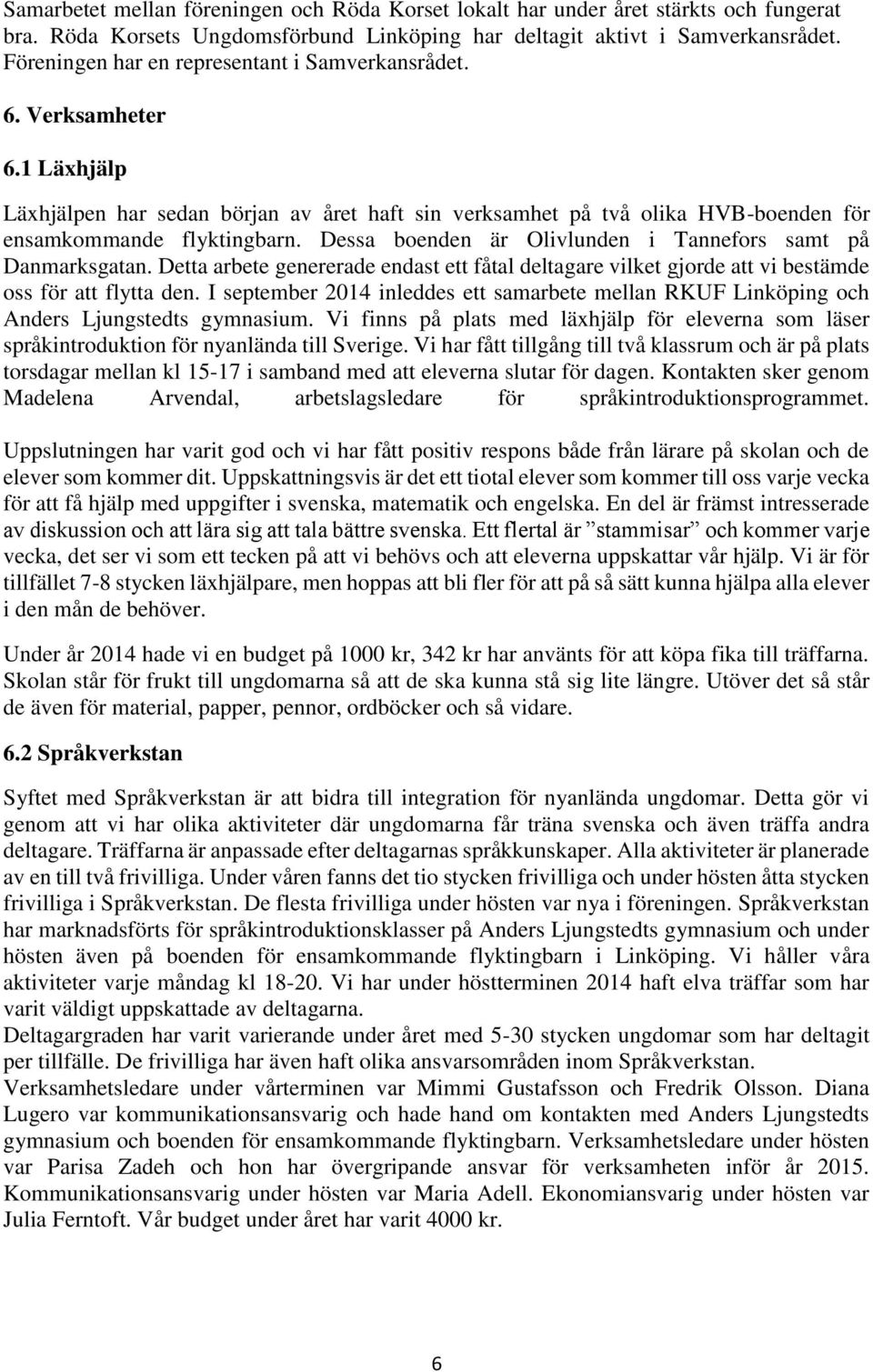 Dessa boenden är Olivlunden i Tannefors samt på Danmarksgatan. Detta arbete genererade endast ett fåtal deltagare vilket gjorde att vi bestämde oss för att flytta den.