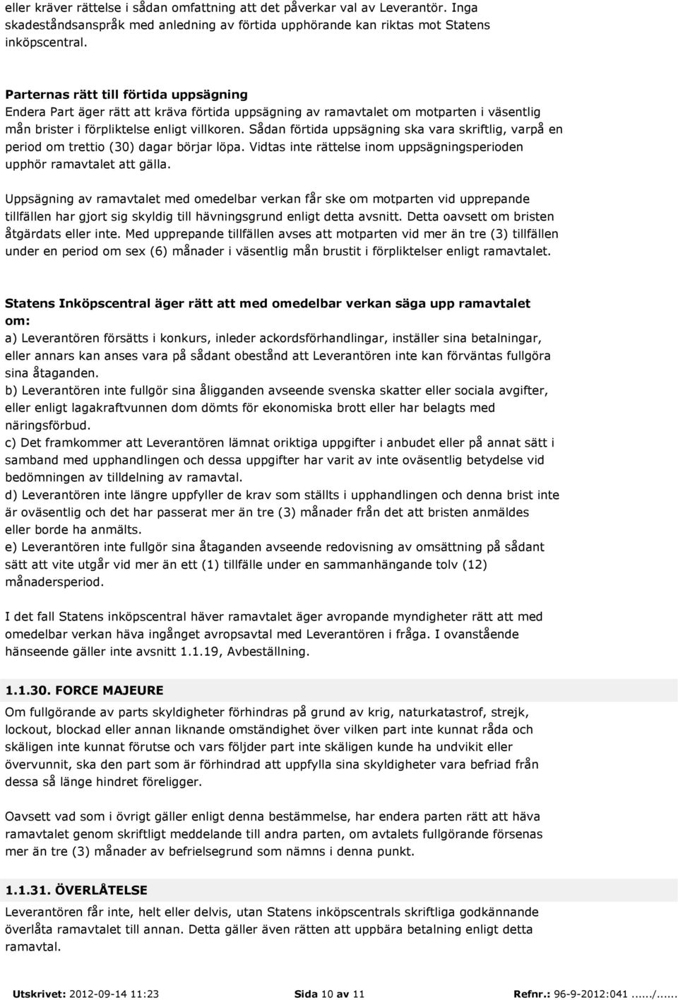 Sådan förtida uppsägning ska vara skriftlig, varpå en period om trettio (30) dagar börjar löpa. Vidtas inte rättelse inom uppsägningsperioden upphör ramavtalet att gälla.