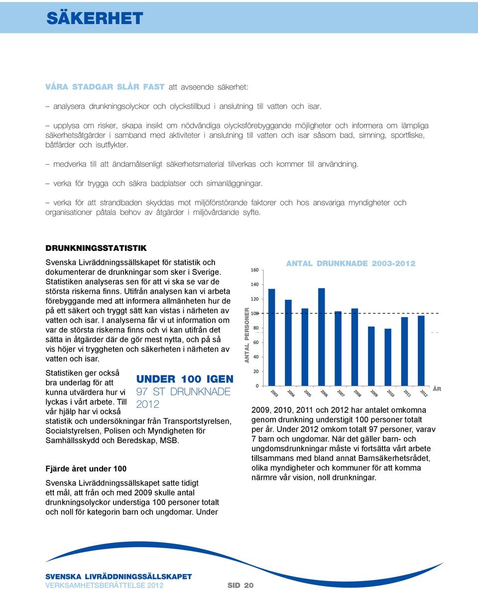 simning, sportfiske, båtfärder och isutflykter. medverka till att ändamålsenligt säkerhetsmaterial tillverkas och kommer till användning. verka för trygga och säkra badplatser och simanläggningar.