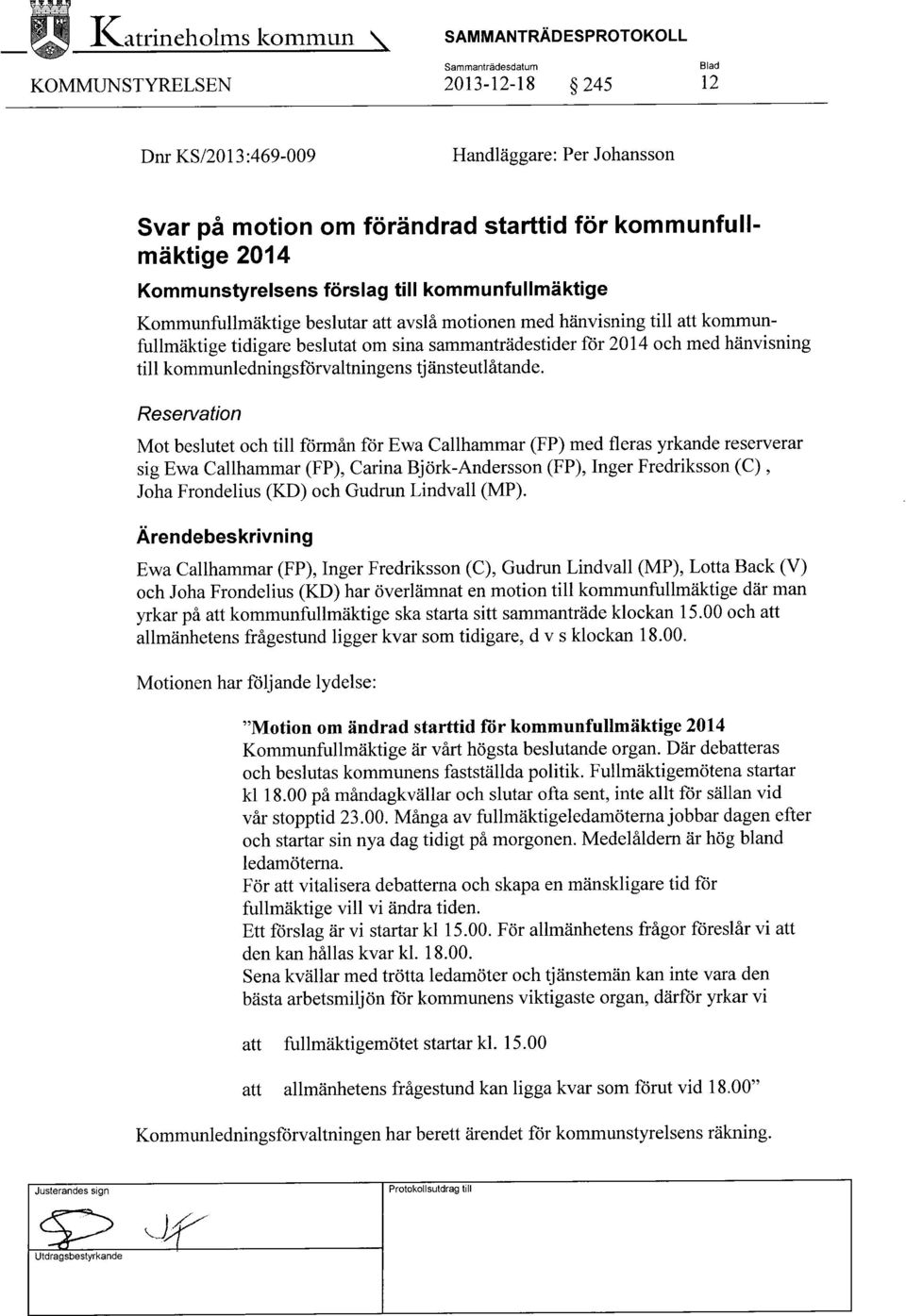 Kommunstyrelsens förslag till kommunfullmäktige Kommunfullmäktige beslutar att avslå motionen med hänvisning till att kommunfullmäktige tidigare beslutat om sina sammanträdestider för 2014 och med