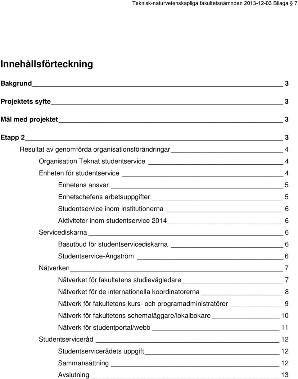 Servicediskarna 6 Basutbud för studentservicediskarna 6 Studentservice-Ångström 6 Nätverken 7 Nätverket för fakultetens studievägledare 7 Nätverket för de internationella koordinatorerna 8 Nätverk