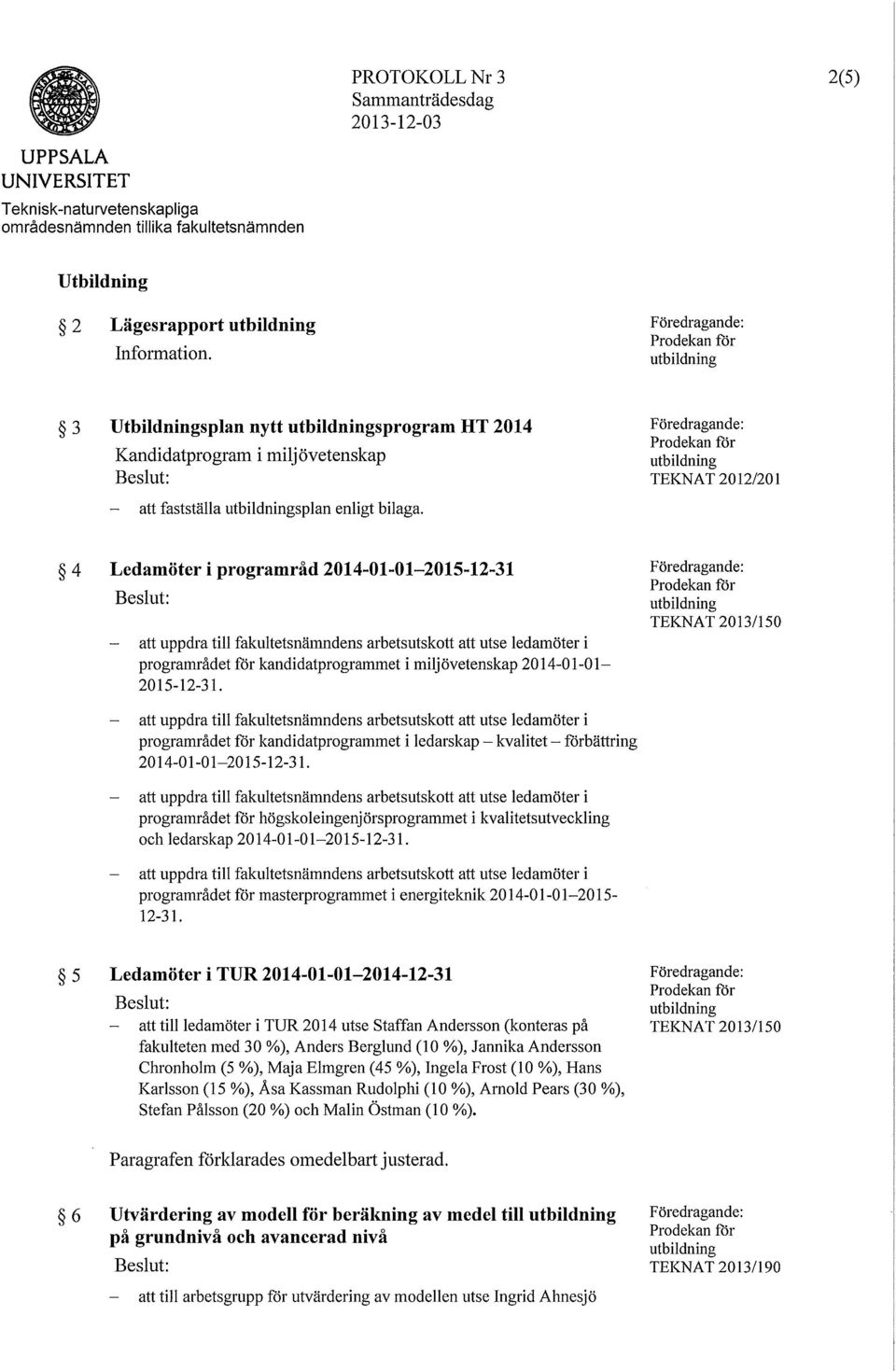 F öredragande: Prodekan för utbildning TEKNAT 2012/201 4 Ledamöter i programråd 2014-01-01-2015-12-31 Beslut: att uppdra till fakultetsnämndens arbetsutskott att utse ledamöter i programrådet för