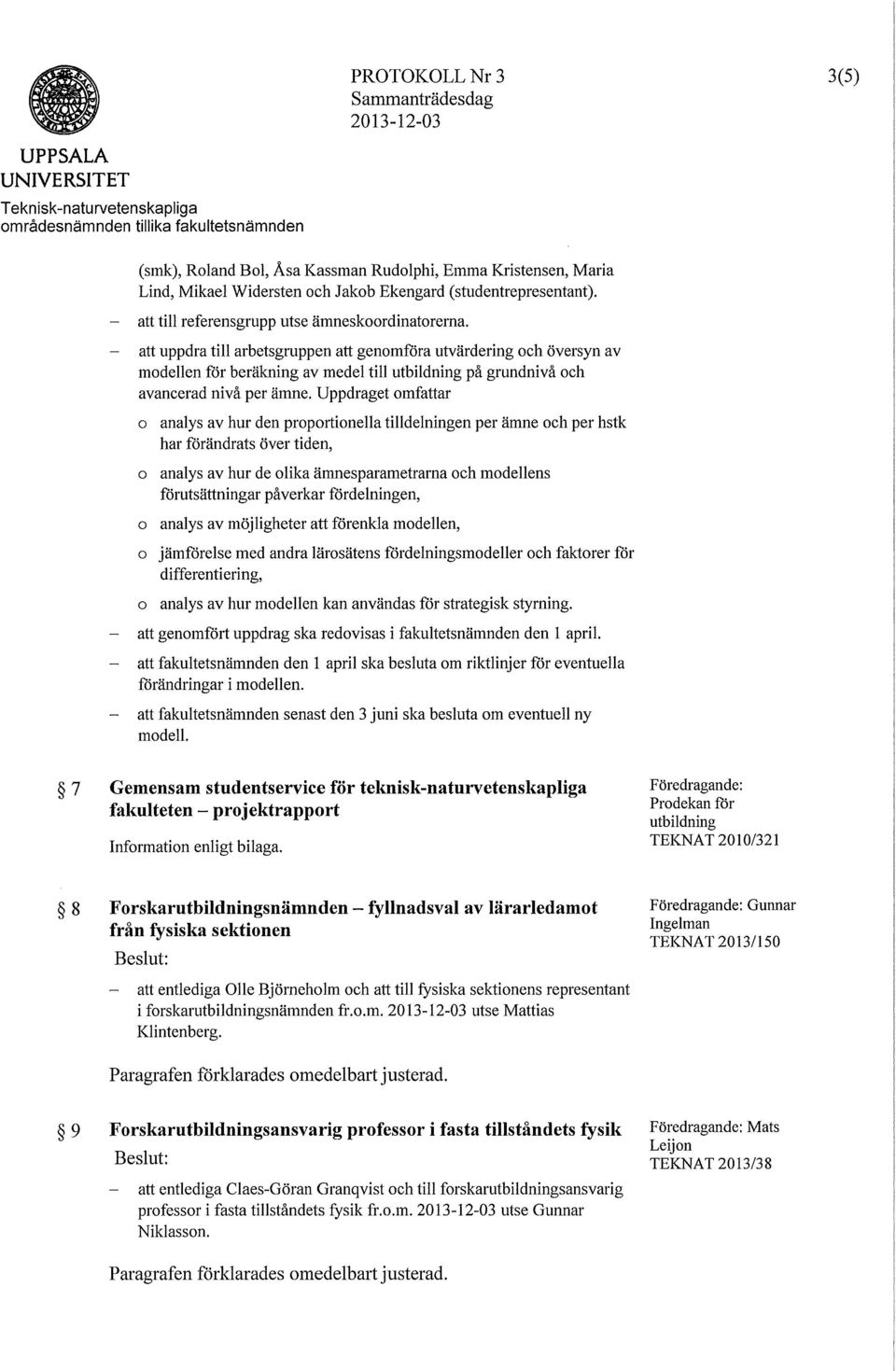 att uppdra till arbetsgruppen att genomföra utvärdering och översyn av modellen för beräkning av medel till utbildning på grundnivå och avancerad nivå per ämne.