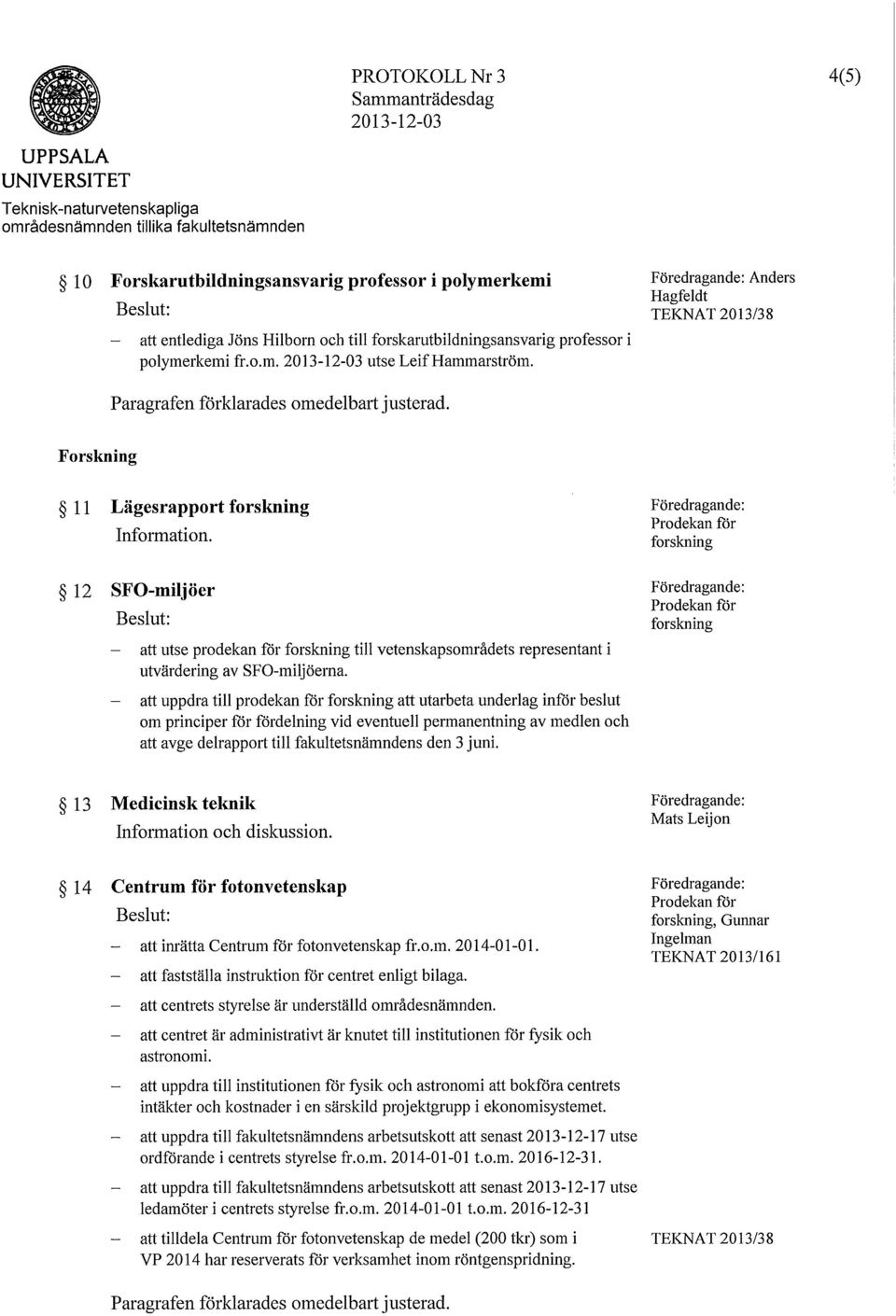 Föredragande: Anders Hagfe1dt TEKNAT 2013/38 Paragrafen förklarades omedelbart justerad. Forskning Il Lägesrapport forskning Information.