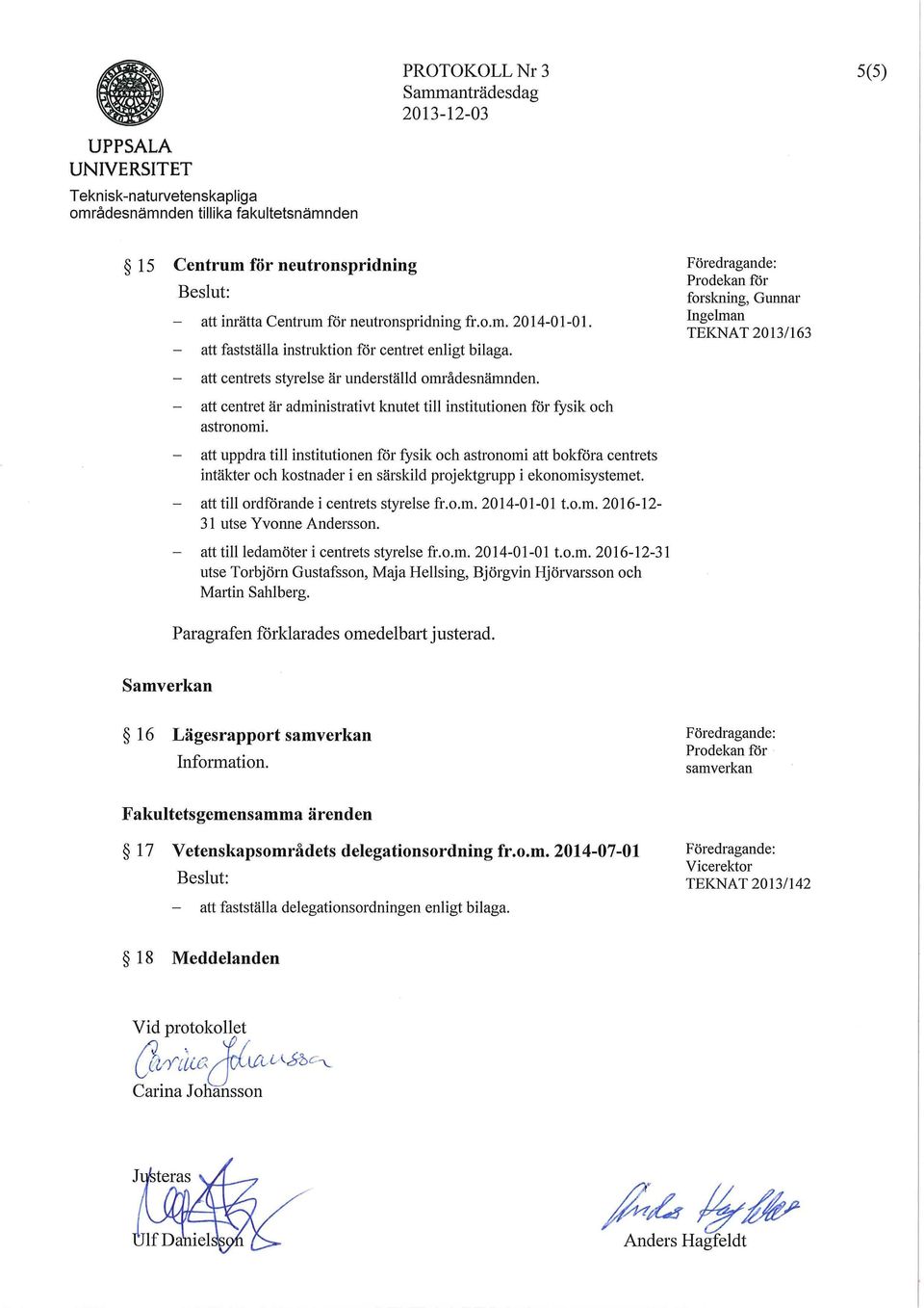 F öredragan de: Prodekan för forskning, Gunnar Ingelman TEKNAT 2013/163 att centrets styrelse är underställd områdesnämnden.