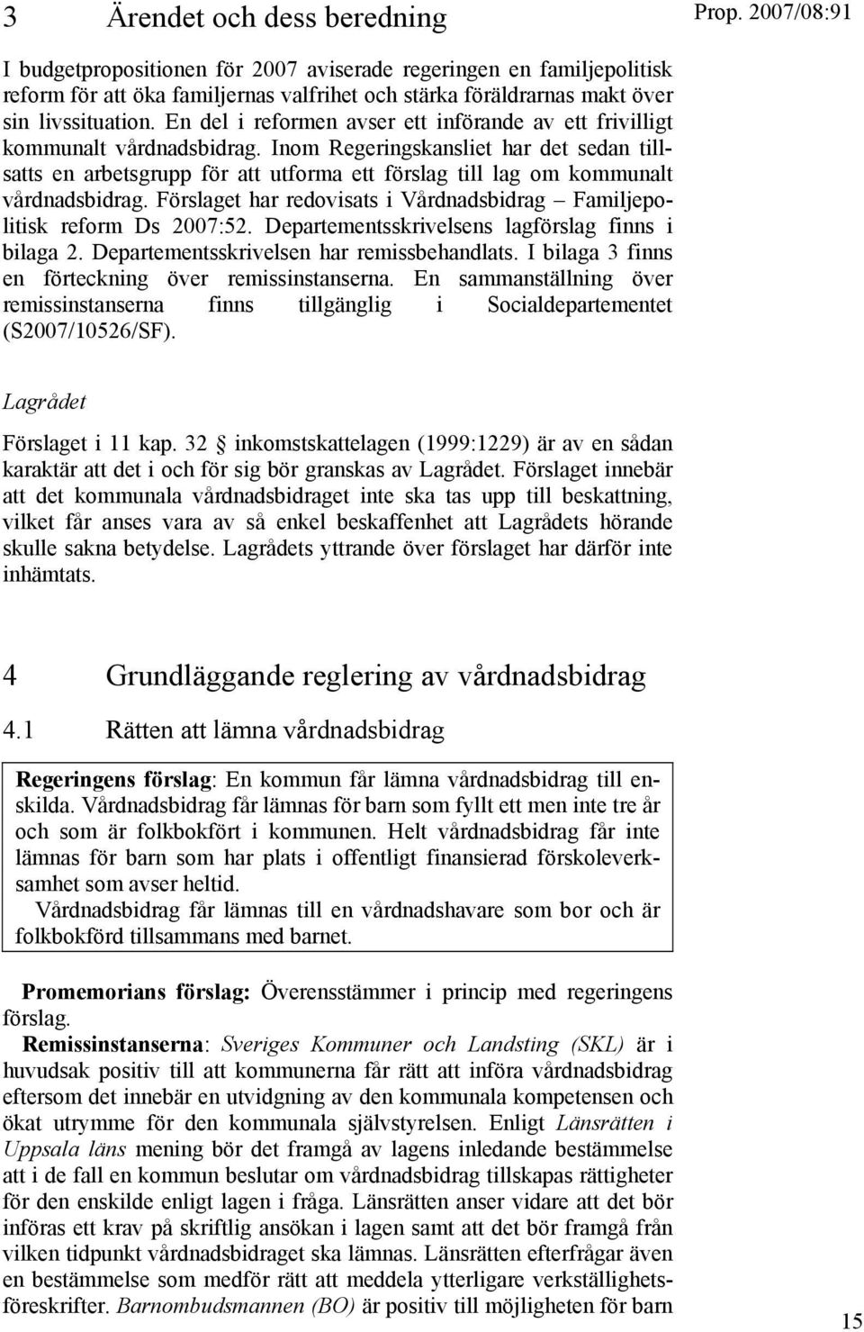 Inom Regeringskansliet har det sedan tillsatts en arbetsgrupp för att utforma ett förslag till lag om kommunalt vårdnadsbidrag.