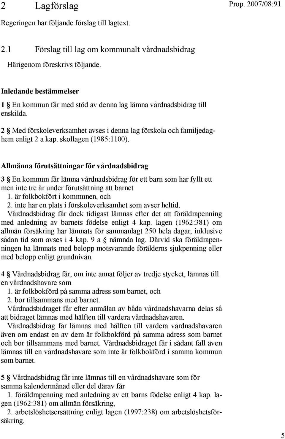 skollagen (1985:1100). Allmänna förutsättningar för vårdnadsbidrag 3 En kommun får lämna vårdnadsbidrag för ett barn som har fyllt ett men inte tre år under förutsättning att barnet 1.