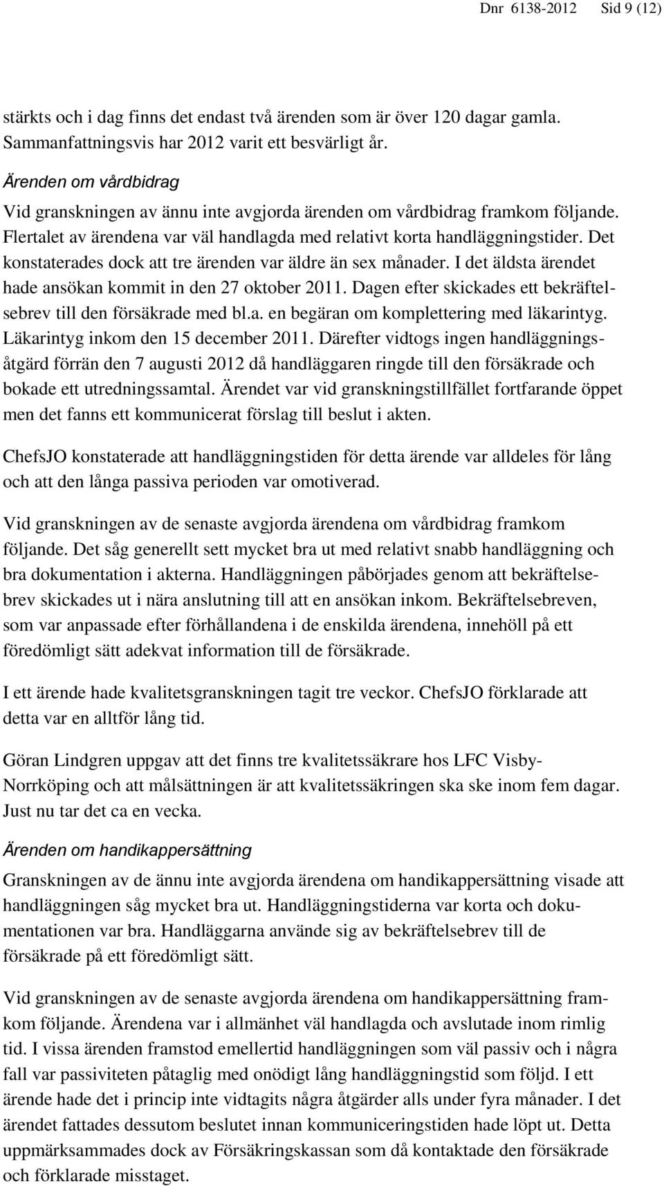 Det konstaterades dock att tre ärenden var äldre än sex månader. I det äldsta ärendet hade ansökan kommit in den 27 oktober 2011. Dagen efter skickades ett bekräftelsebrev till den försäkrade med bl.