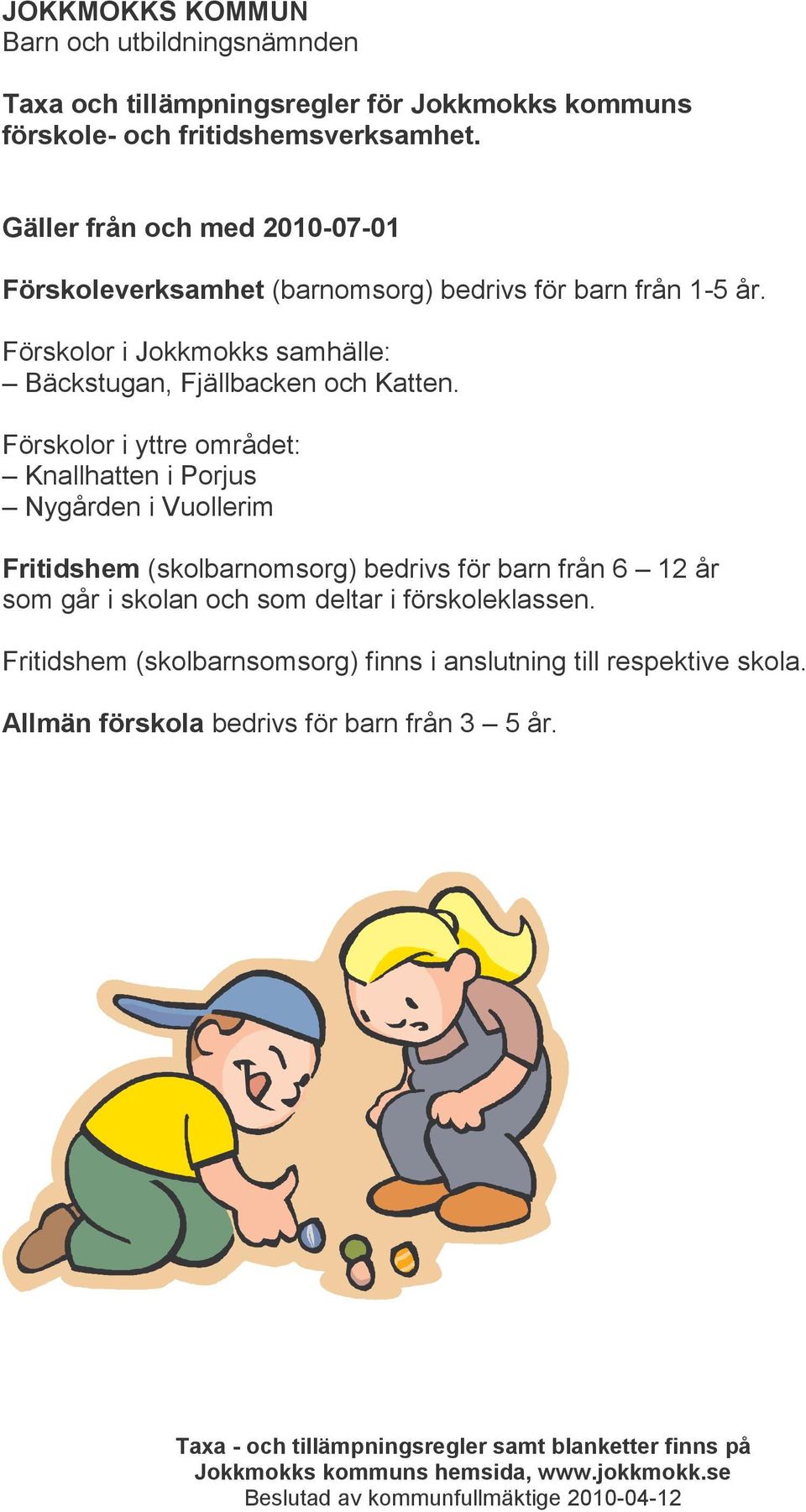 Förskolor i yttre området: Knallhatten i Porjus Nygården i Vuollerim Fritidshem (skolbarnomsorg) bedrivs för barn från 6 12 år som går i skolan och som deltar i förskoleklassen.