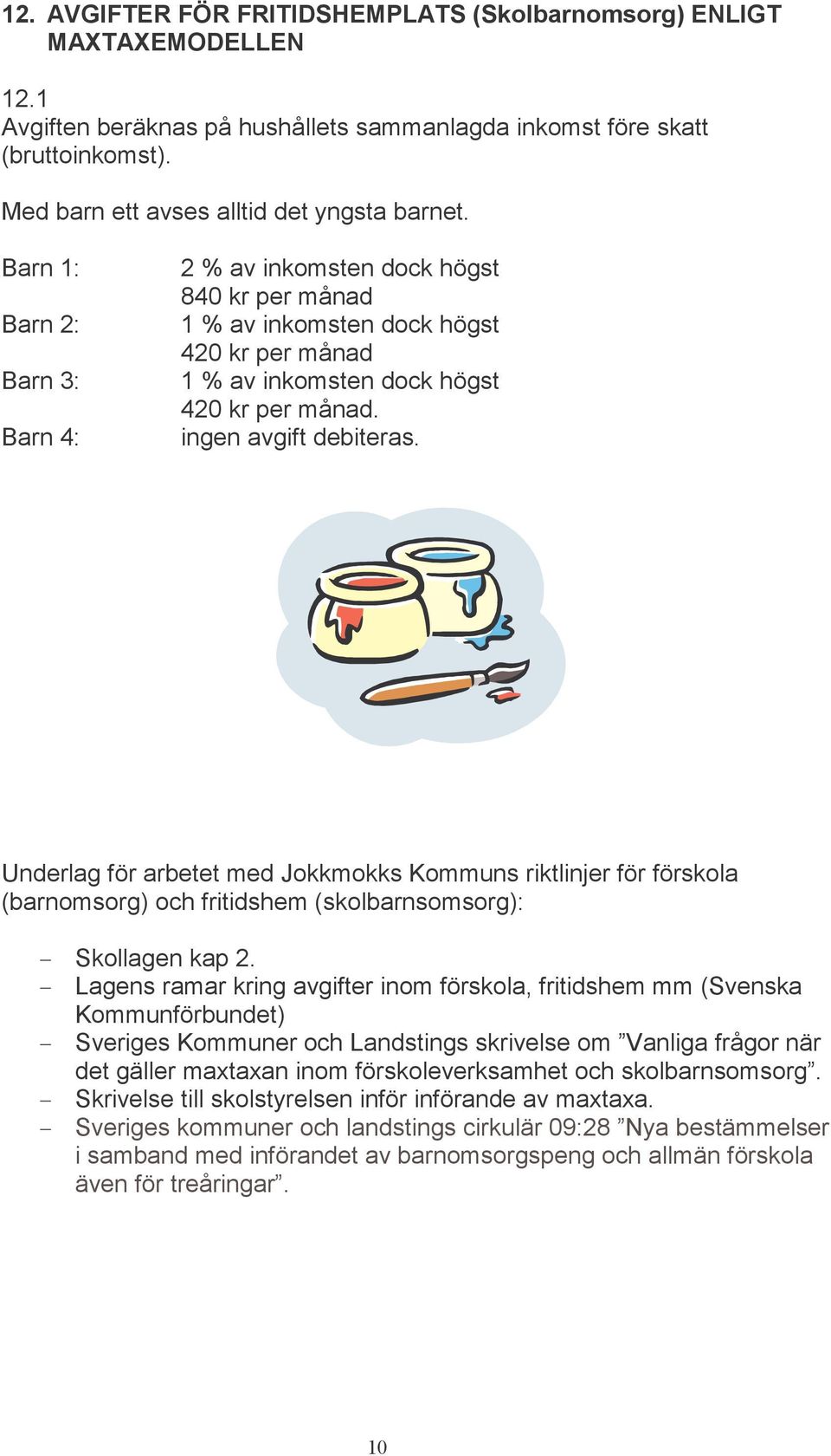 Barn 1: Barn 2: Barn 3: Barn 4: 2 % av inkomsten dock högst 840 kr per månad 1 % av inkomsten dock högst 420 kr per månad 1 % av inkomsten dock högst 420 kr per månad. ingen avgift debiteras.