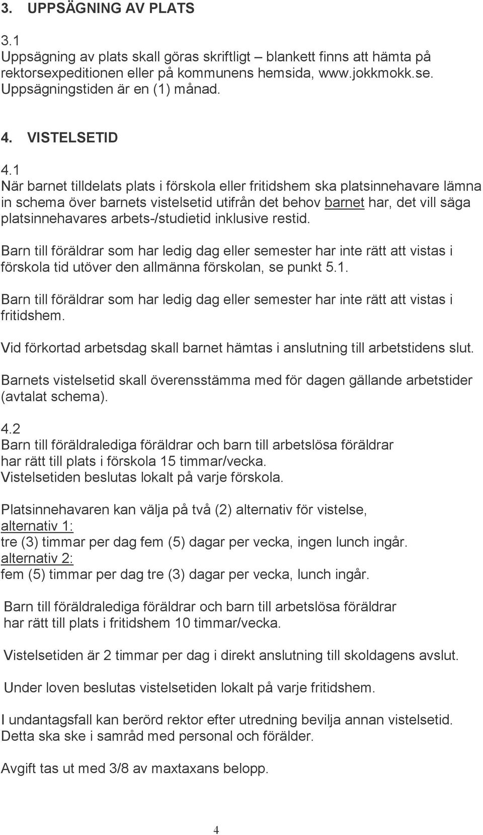 1 När barnet tilldelats plats i förskola eller fritidshem ska platsinnehavare lämna in schema över barnets vistelsetid utifrån det behov barnet har, det vill säga platsinnehavares arbets-/studietid