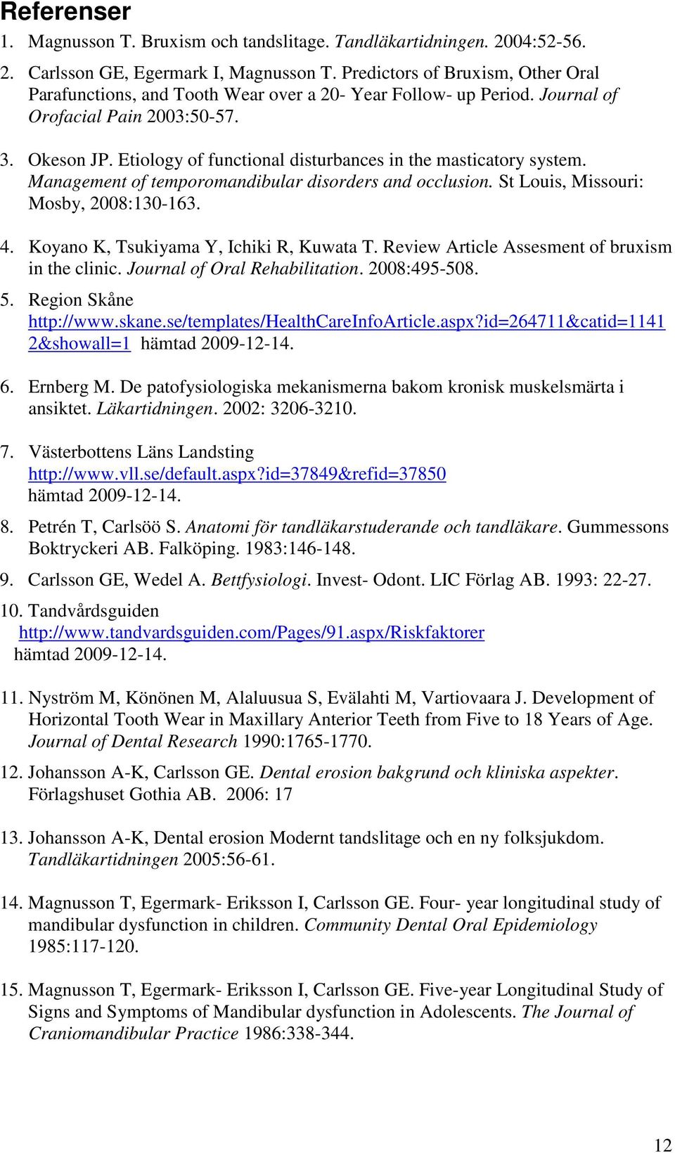 Etiology of functional disturbances in the masticatory system. Management of temporomandibular disorders and occlusion. St Louis, Missouri: Mosby, 2008:130-163. 4.