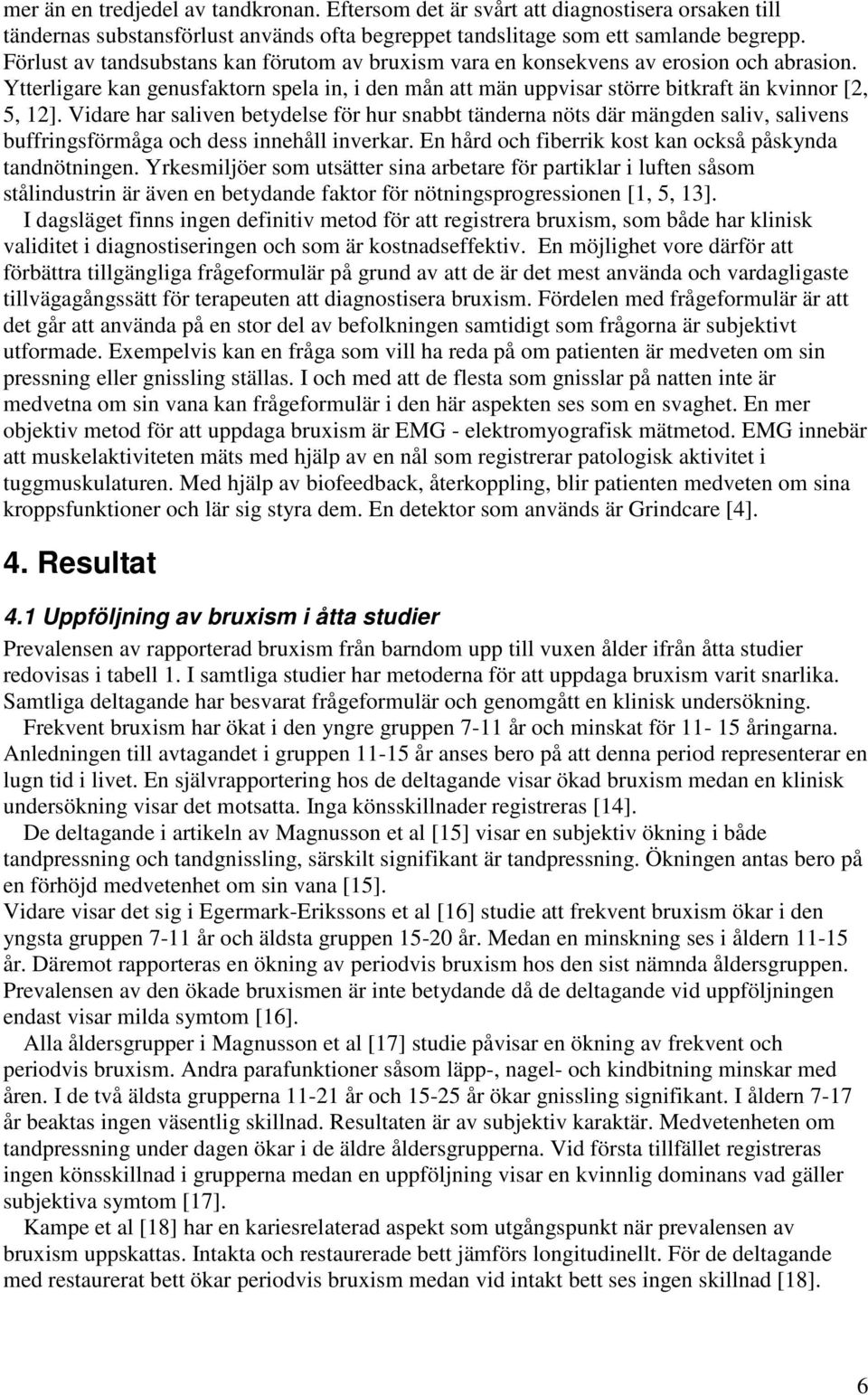 Vidare har saliven betydelse för hur snabbt tänderna nöts där mängden saliv, salivens buffringsförmåga och dess innehåll inverkar. En hård och fiberrik kost kan också påskynda tandnötningen.