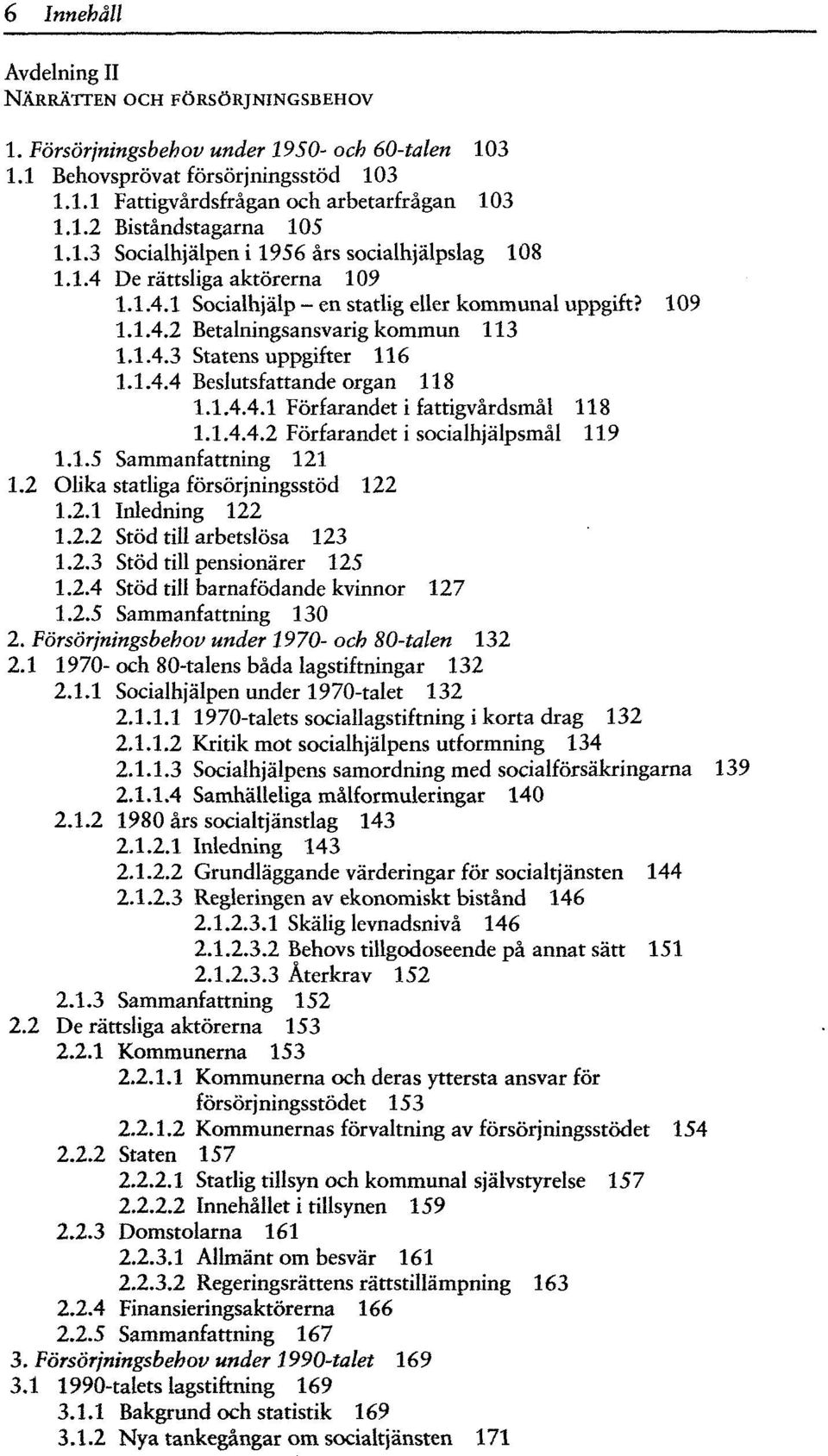 1.4.4 Beslutsfattande organ 118 1.1.4.4.1 Förfarandet i fattigvårdsmål 118 1.1.4.4.2 Förfarandet i socialhjälpsmål 119 1.1.5 Sammanfattning 121 1.2 Olika statliga försörjningsstöd 122 1.2.1 Inledning 122 1.