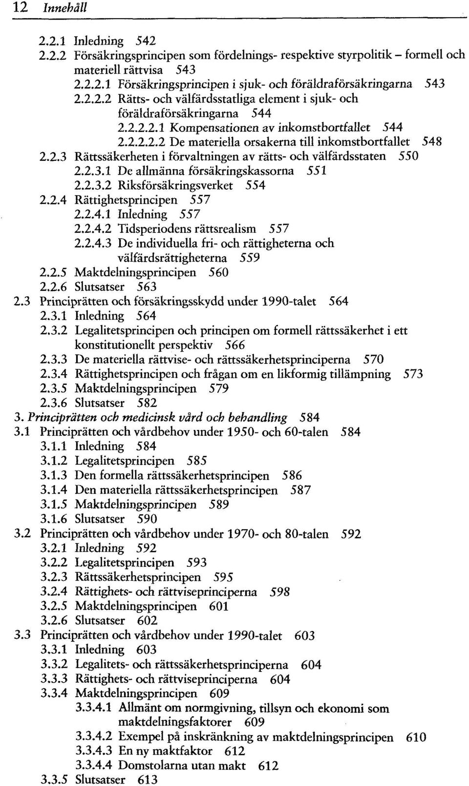 2.3.1 De allmänna försäkringskassorna 551 2.2.3.2 Riksförsäkringsverket 554 2.2.4 Rättighetsprincipen 557 2.2.4.1 Inledning 557 2.2.4.2 Tidsperiodens rättsrealism 557 2.2.4.3 De individuella fri- och rättigheterna och välfärdsrättigheterna 559 2.