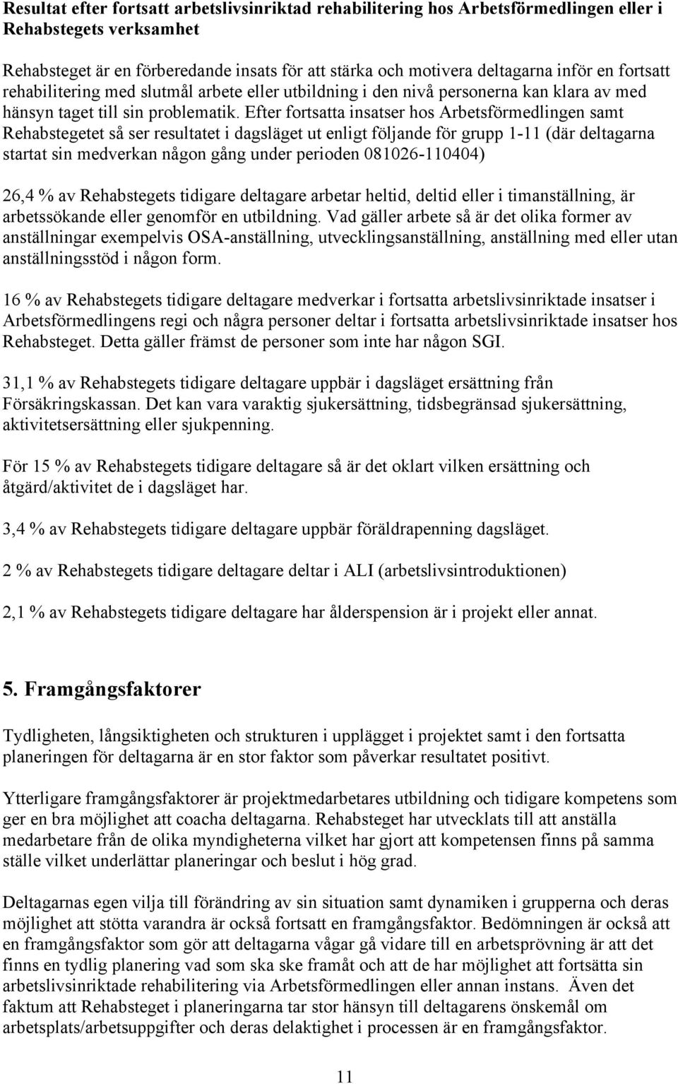 Efter fortsatta insatser hos Arbetsförmedlingen samt Rehabstegetet så ser resultatet i dagsläget ut enligt följande för grupp 1-11 (där deltagarna startat sin medverkan någon gång under perioden