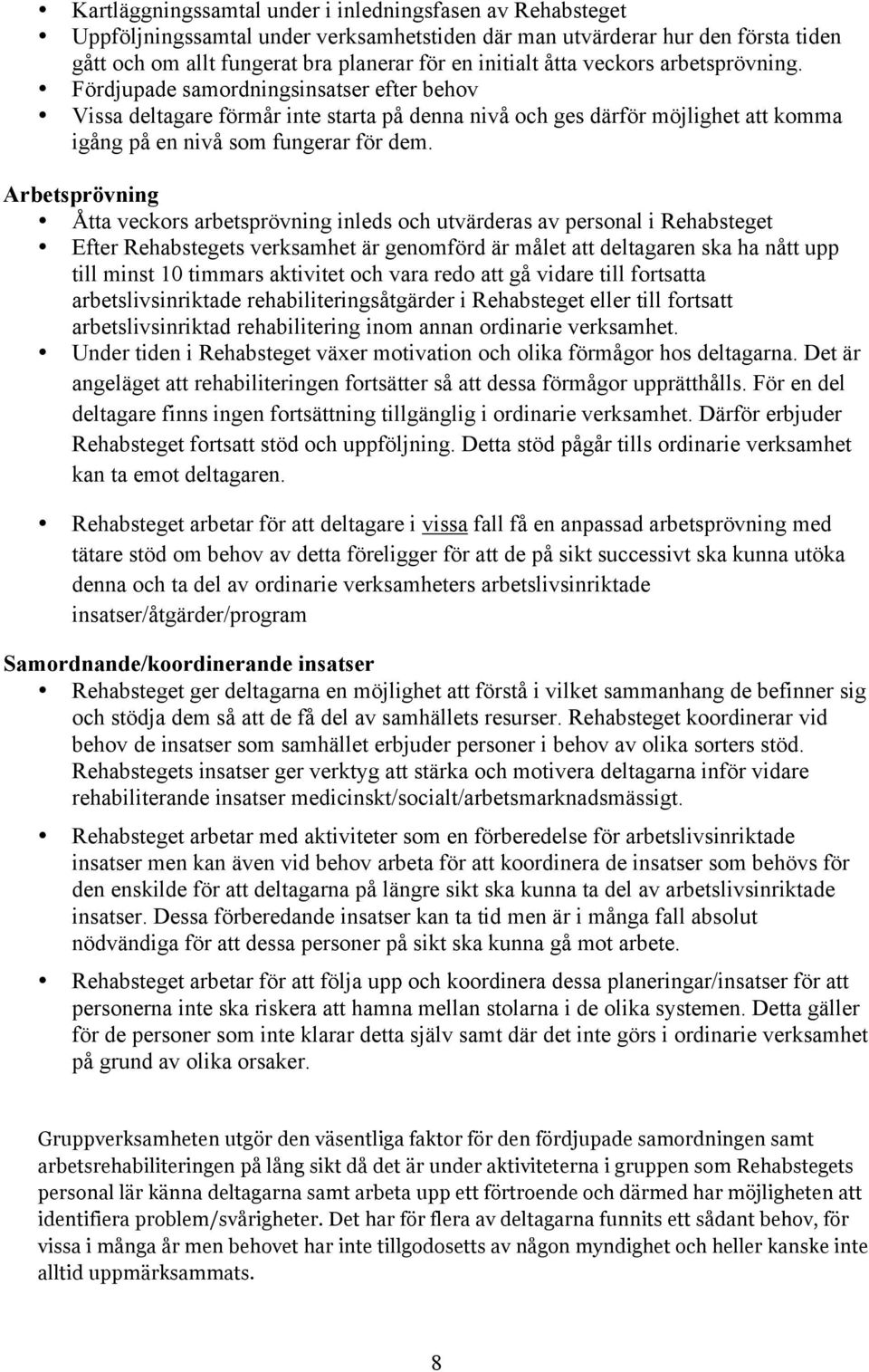 Arbetsprövning Åtta veckors arbetsprövning inleds och utvärderas av personal i Rehabsteget Efter Rehabstegets verksamhet är genomförd är målet att deltagaren ska ha nått upp till minst 10 timmars