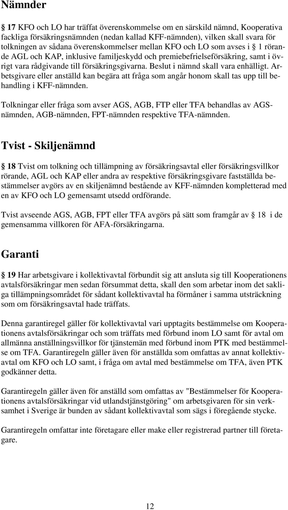 Beslut i nämnd skall vara enhälligt. Arbetsgivare eller anställd kan begära att fråga som angår honom skall tas upp till behandling i KFF-nämnden.