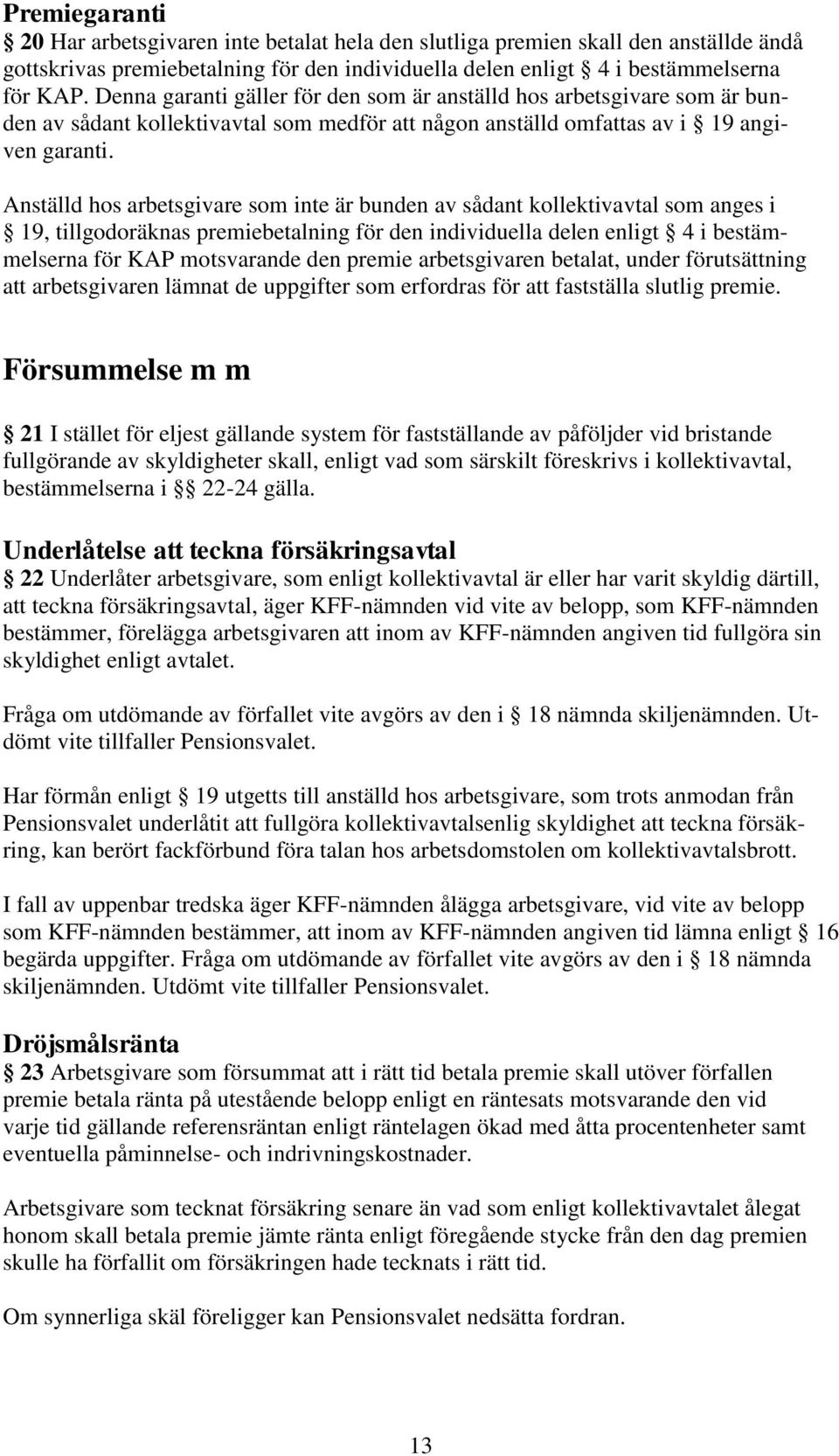 Anställd hos arbetsgivare som inte är bunden av sådant kollektivavtal som anges i 19, tillgodoräknas premiebetalning för den individuella delen enligt 4 i bestämmelserna för KAP motsvarande den