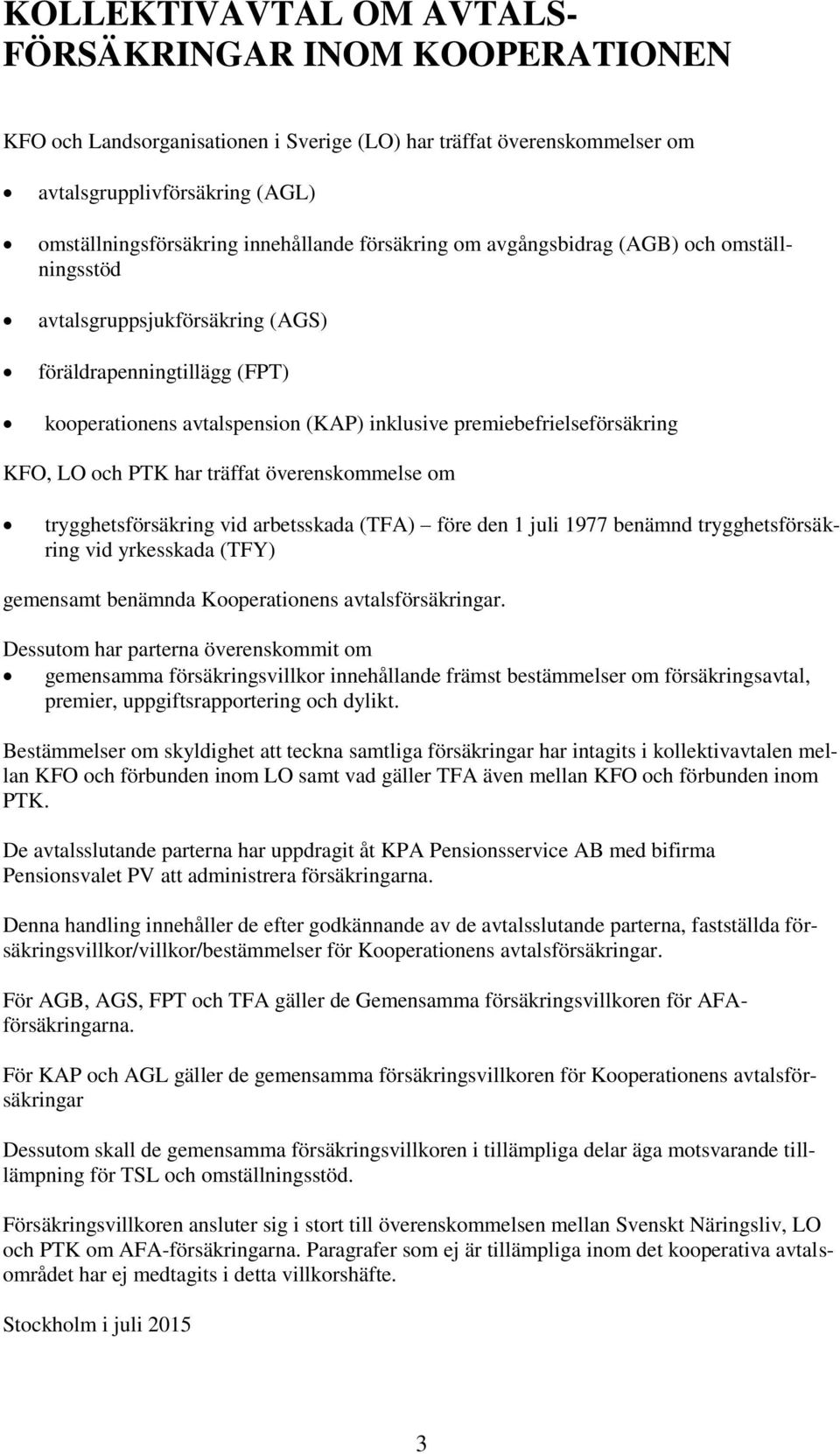 PTK har träffat överenskommelse om trygghetsförsäkring vid arbetsskada (TFA) före den 1 juli 1977 benämnd trygghetsförsäkring vid yrkesskada (TFY) gemensamt benämnda Kooperationens avtalsförsäkringar.