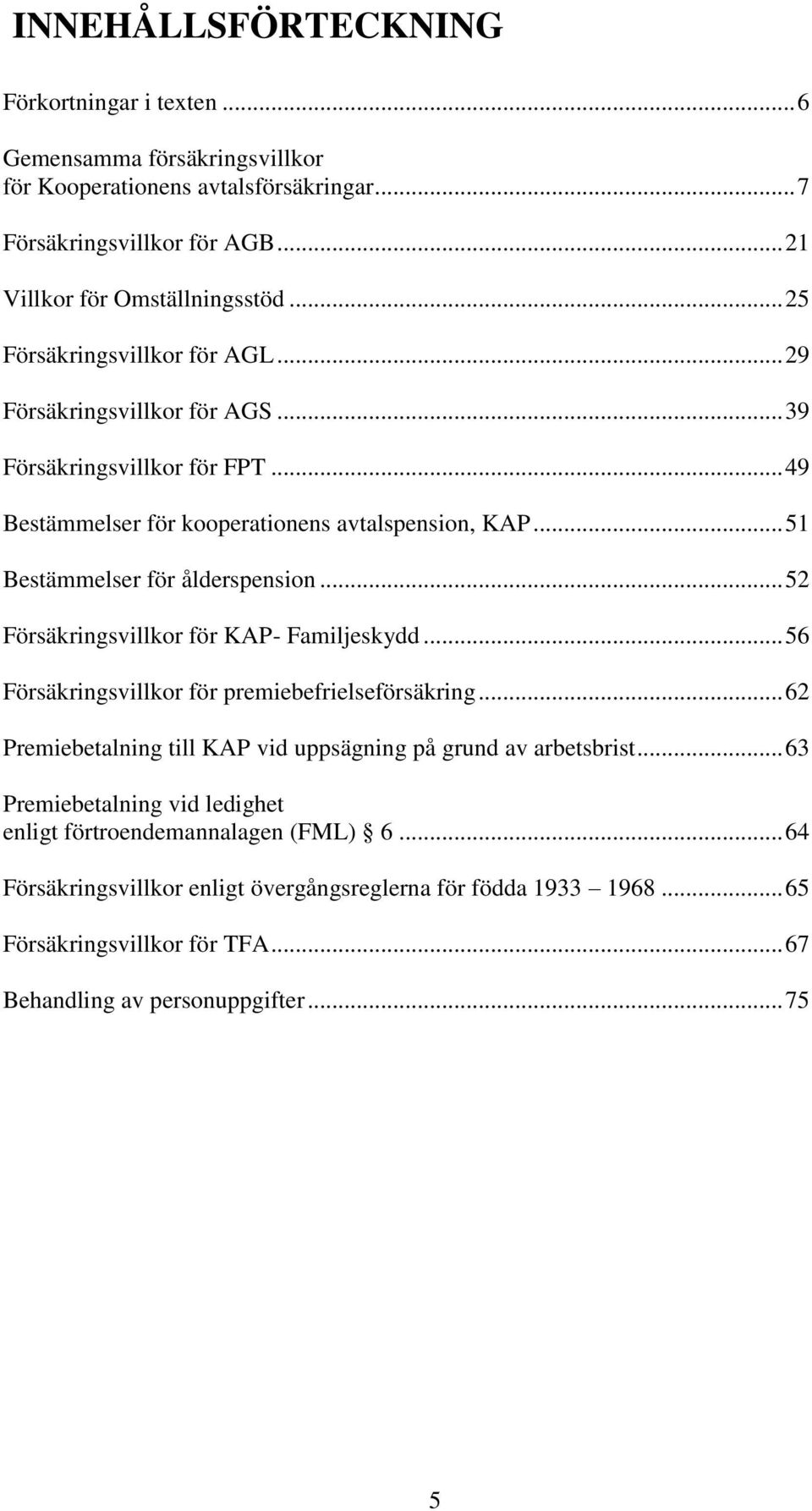 .. 52 Försäkringsvillkor för KAP- Familjeskydd... 56 Försäkringsvillkor för premiebefrielseförsäkring... 62 Premiebetalning till KAP vid uppsägning på grund av arbetsbrist.