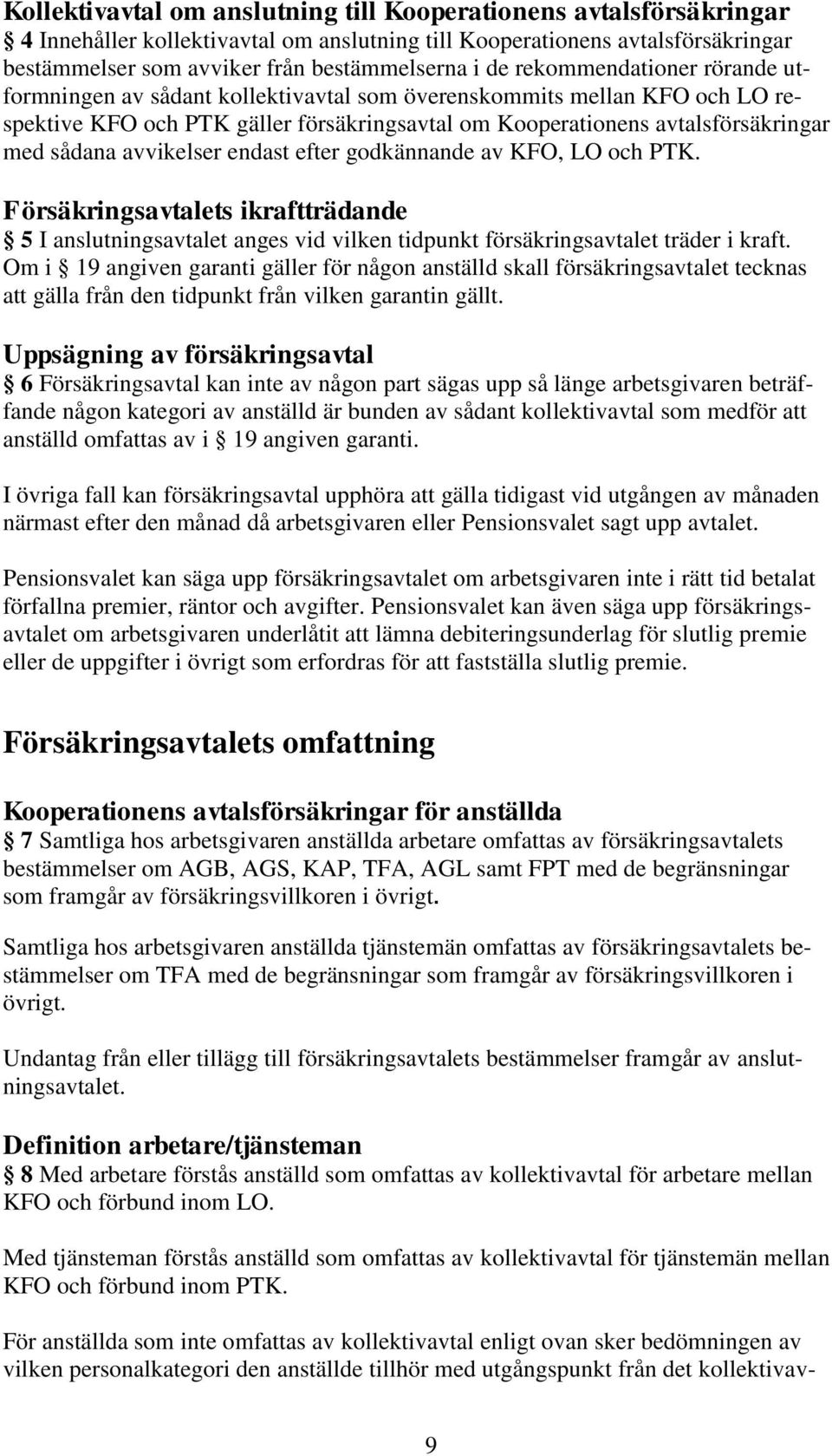 avvikelser endast efter godkännande av KFO, LO och PTK. Försäkringsavtalets ikraftträdande 5 I anslutningsavtalet anges vid vilken tidpunkt försäkringsavtalet träder i kraft.