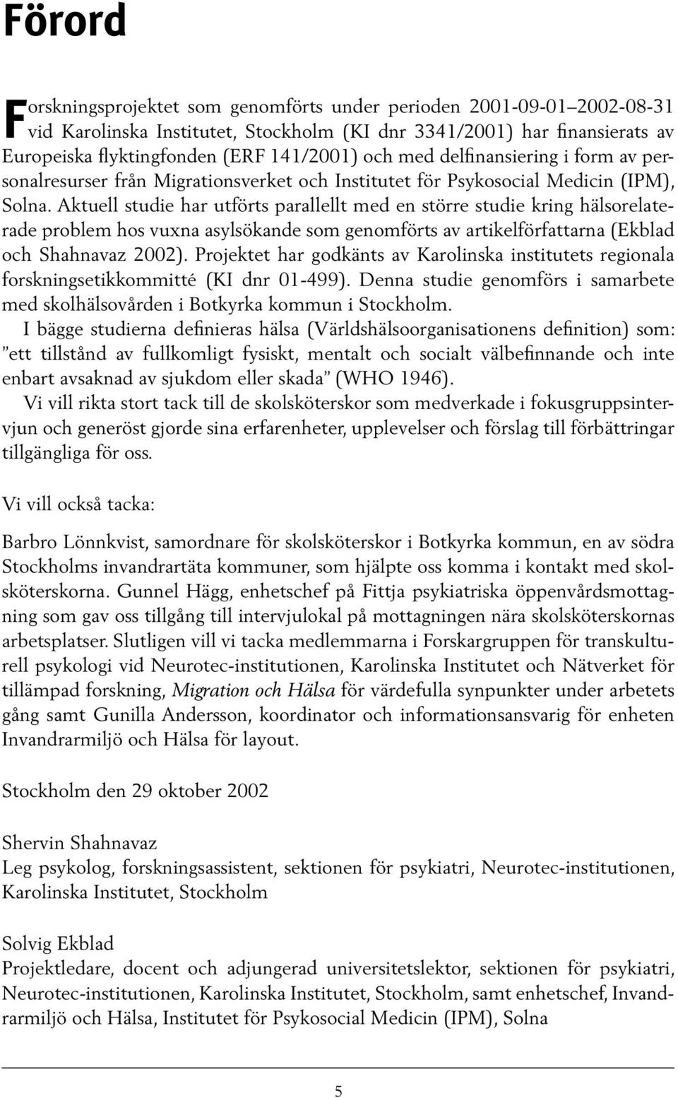 Aktuell studie har utförts parallellt med en större studie kring hälsorelaterade problem hos vuxna asylsökande som genomförts av artikelförfattarna (Ekblad och Shahnavaz 2002).