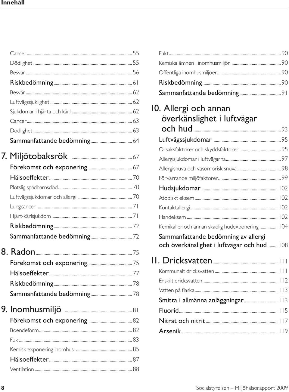 ..72 Sammanfattande bedömning...72 8. Radon...75 Förekomst och exponering...75 Hälsoeffekter...77 Riskbedömning...78 Sammanfattande bedömning...78 9. Inomhusmiljö...81 Förekomst och exponering.