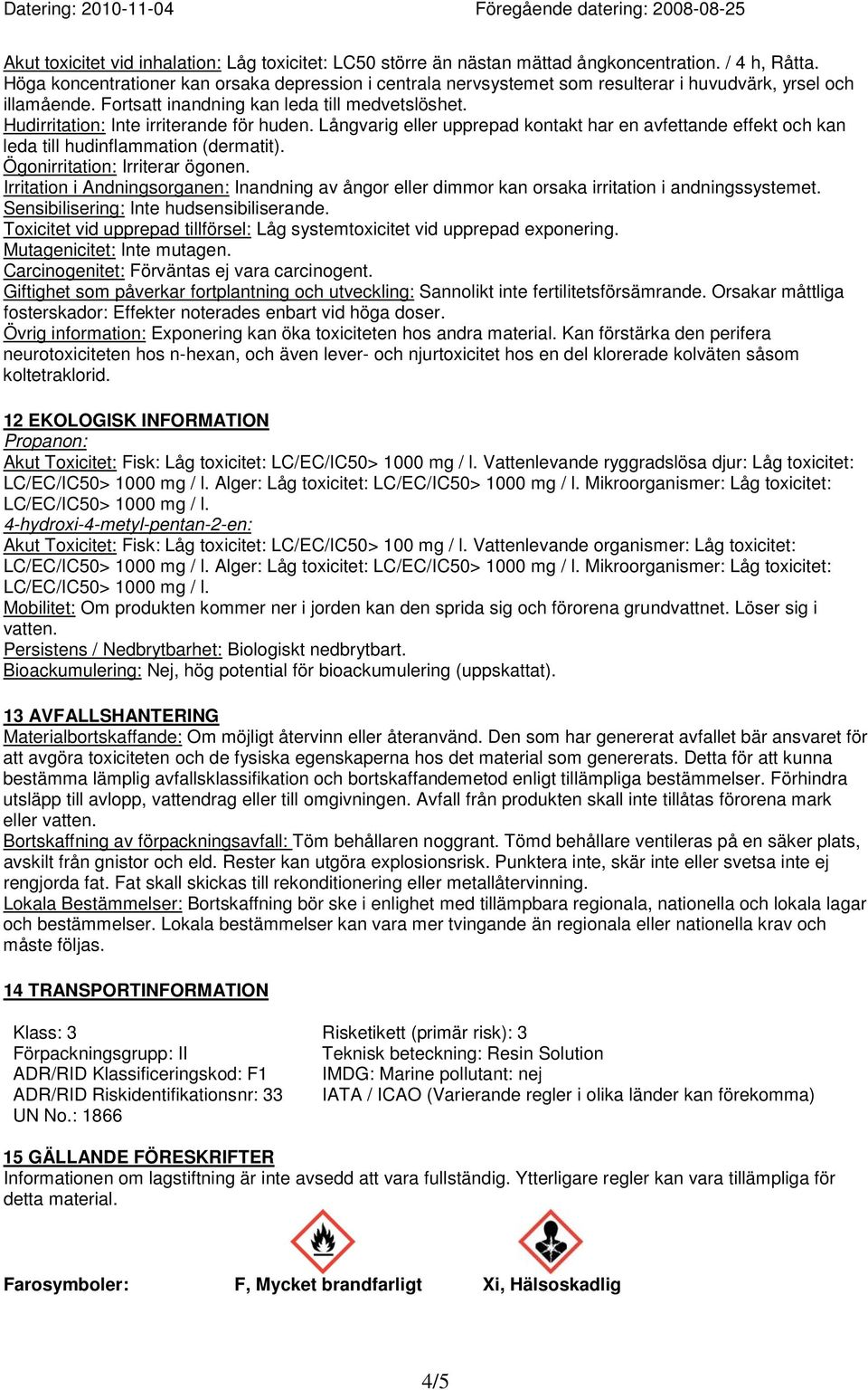 Hudirritation: Inte irriterande för huden. Långvarig eller upprepad kontakt har en avfettande effekt och kan leda till hudinflammation (dermatit). Ögonirritation: Irriterar ögonen.