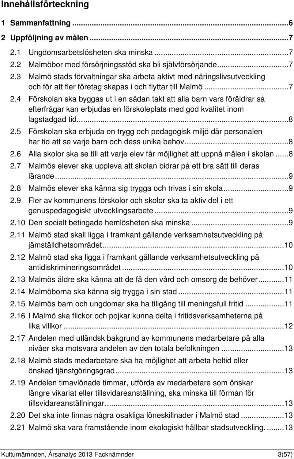 .. 7 2.4 Förskolan ska byggas ut i en sådan takt att alla barn vars föräldrar så efterfrågar kan erbjudas en förskoleplats med god kvalitet inom lagstadgad tid... 8 2.