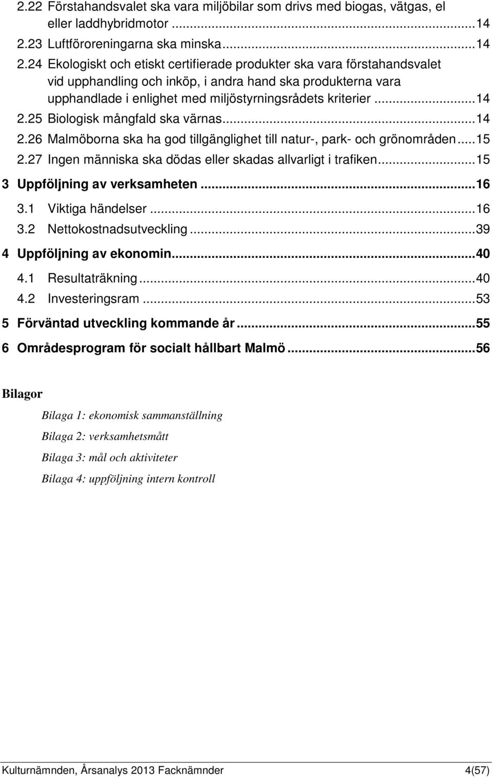 24 Ekologiskt och etiskt certifierade produkter ska vara förstahandsvalet vid upphandling och inköp, i andra hand ska produkterna vara upphandlade i enlighet med miljöstyrningsrådets kriterier... 14 2.