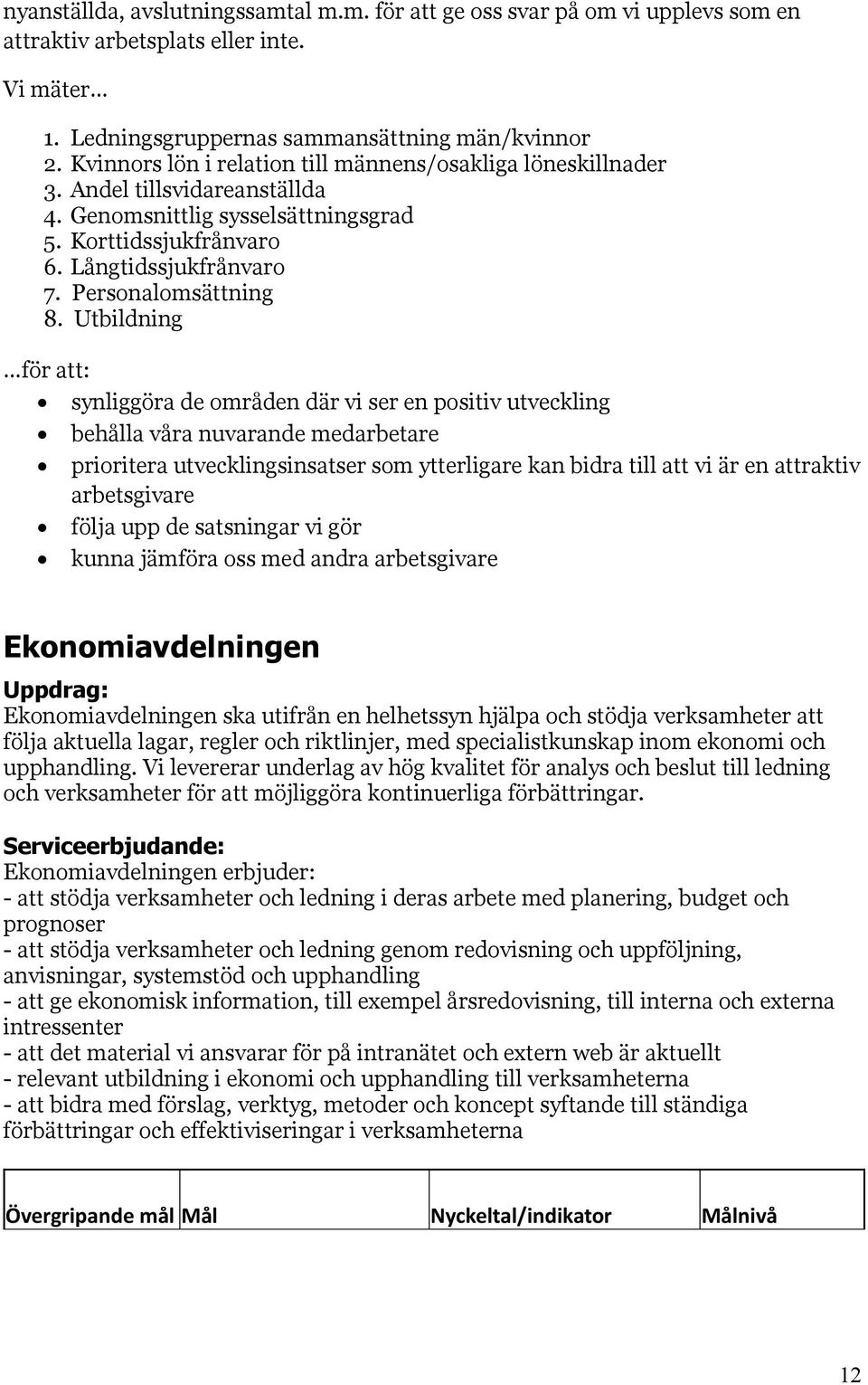 Utbildning för att: synliggöra de områden där vi ser en positiv utveckling behålla våra nuvarande medarbetare prioritera utvecklingsinsatser som ytterligare kan bidra till att vi är en attraktiv