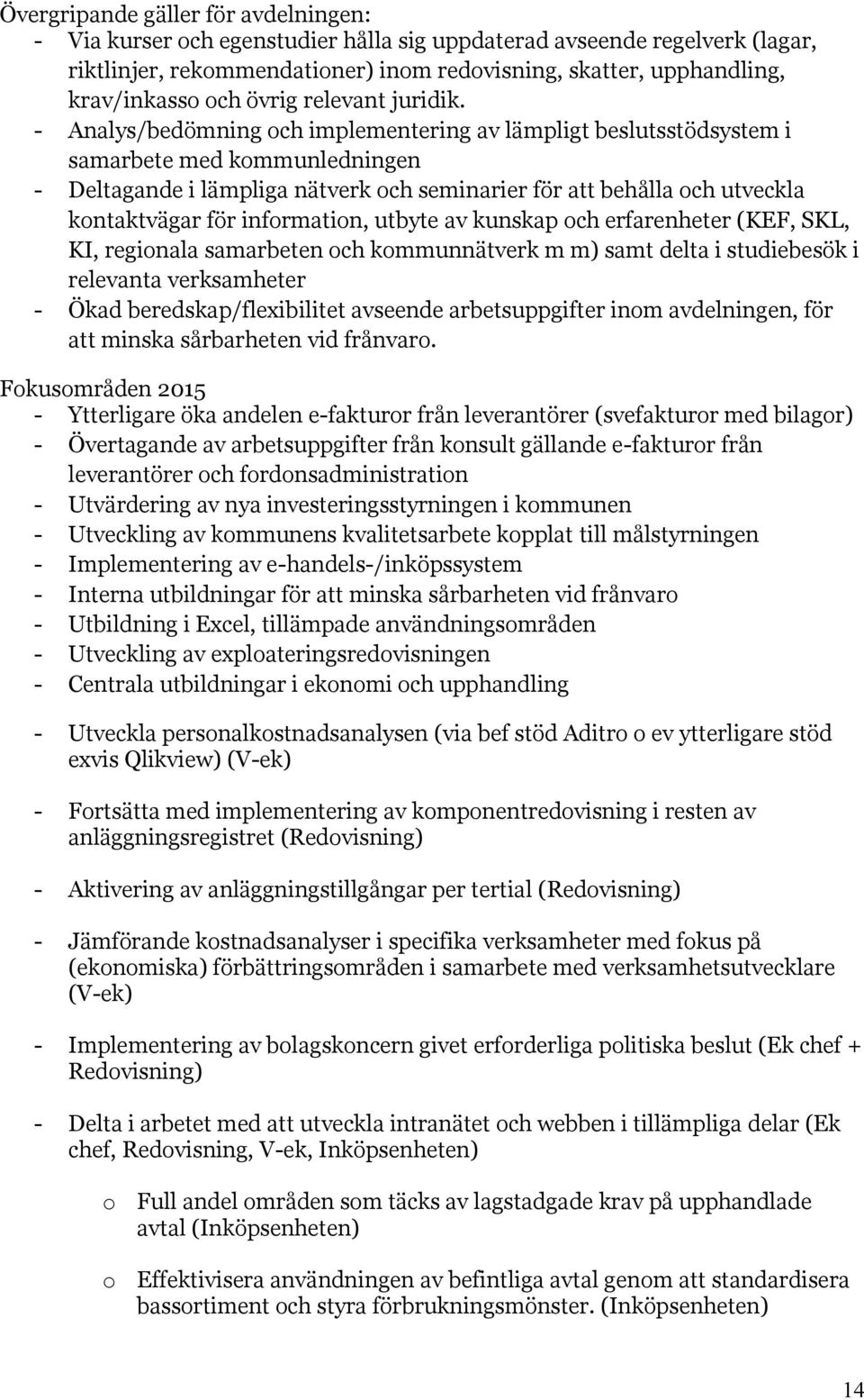 - Analys/bedömning och implementering av lämpligt beslutsstödsystem i samarbete med kommunledningen - Deltagande i lämpliga nätverk och seminarier för att behålla och utveckla kontaktvägar för