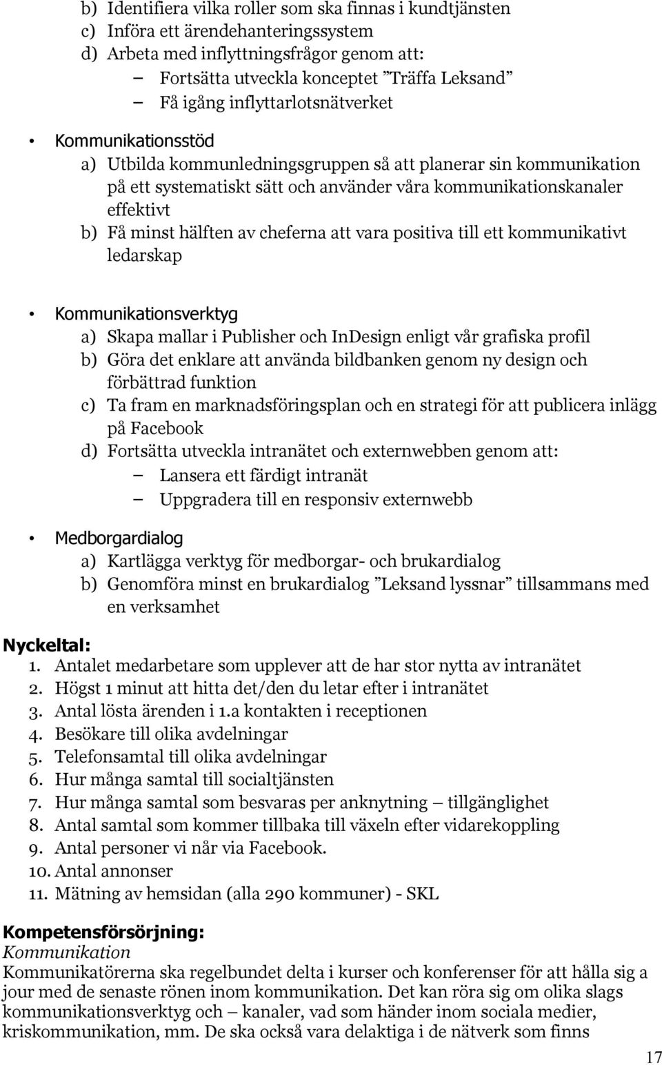 hälften av cheferna att vara positiva till ett kommunikativt ledarskap Kommunikationsverktyg a) Skapa mallar i Publisher och InDesign enligt vår grafiska profil b) Göra det enklare att använda