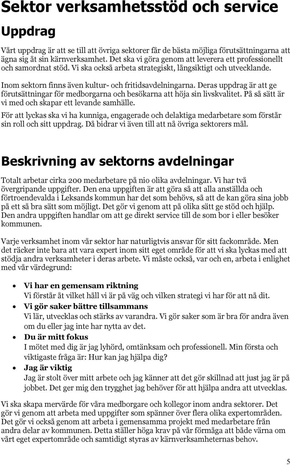 Deras uppdrag är att ge förutsättningar för medborgarna och besökarna att höja sin livskvalitet. På så sätt är vi med och skapar ett levande samhälle.