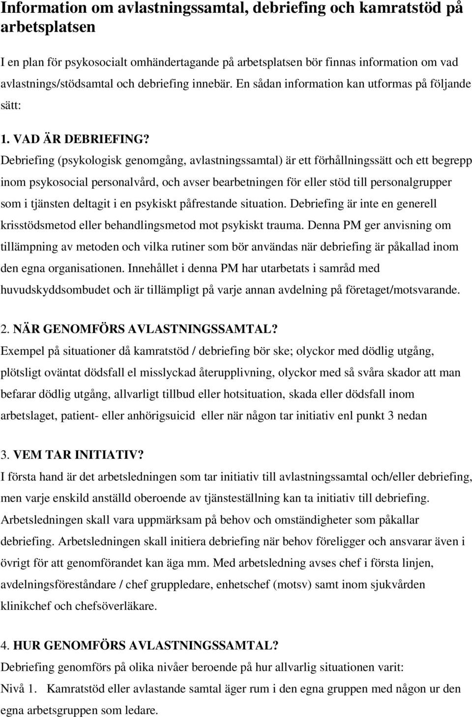 Debriefing (psykologisk genomgång, avlastningssamtal) är ett förhållningssätt och ett begrepp inom psykosocial personalvård, och avser bearbetningen för eller stöd till personalgrupper som i tjänsten