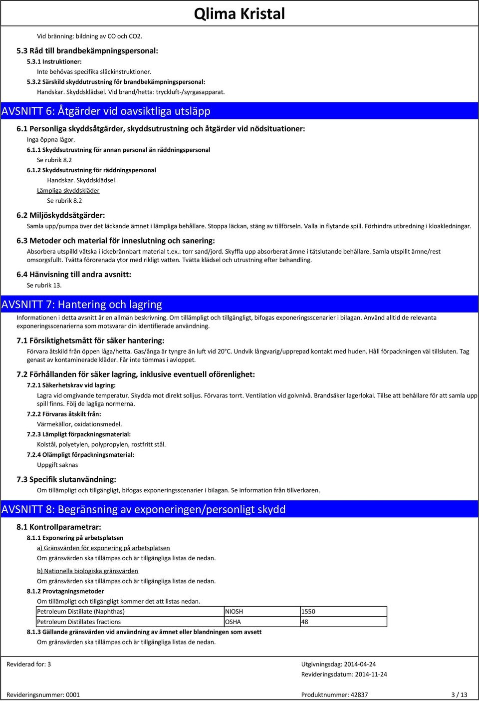 6.1.1 Skyddsutrustning för annan personal än räddningspersonal Se rubrik 8.2 6.1.2 Skyddsutrustning för räddningspersonal Handskar. Skyddsklädsel. Lämpliga skyddskläder Se rubrik 8.2 6.2 Miljöskyddsåtgärder: Samla upp/pumpa över det läckande ämnet i lämpliga behållare.