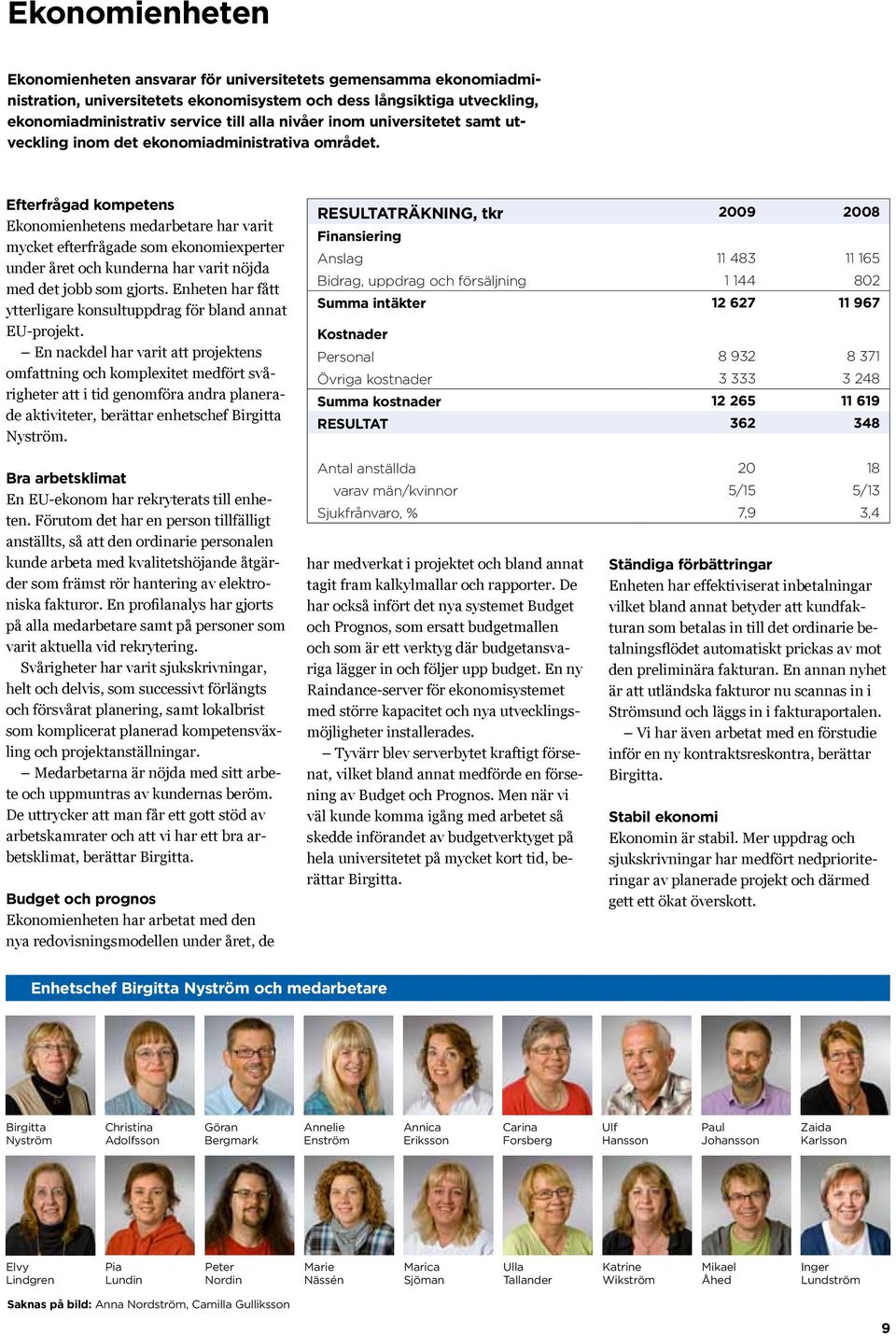 Efterfrågad kompetens Ekonomienhetens medarbetare har varit mycket efterfrågade som ekonomiexperter under året och kunderna har varit nöjda med det jobb som gjorts.