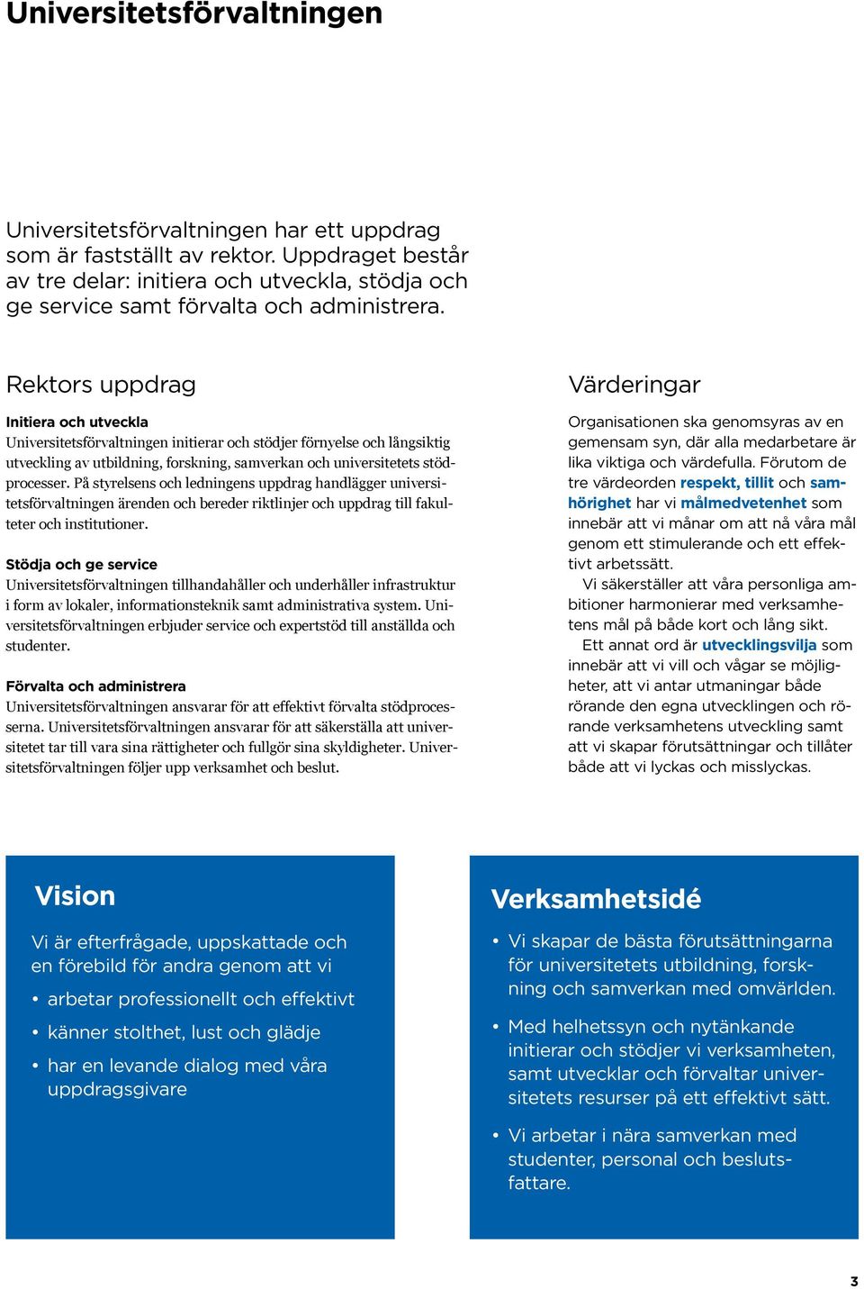 Rektors uppdrag Initiera och utveckla Universitetsförvaltningen initierar och stödjer förnyelse och långsiktig utveckling av utbildning, forskning, samverkan och universitetets stödprocesser.