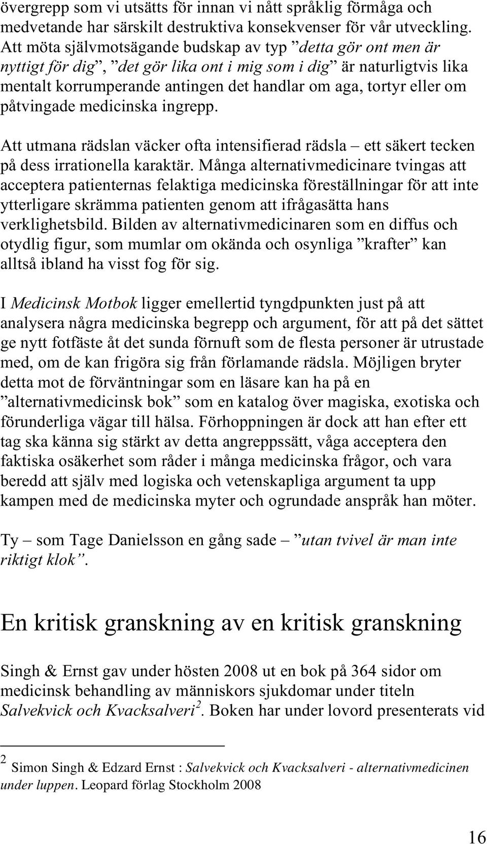 påtvingade medicinska ingrepp. Att utmana rädslan väcker ofta intensifierad rädsla ett säkert tecken på dess irrationella karaktär.