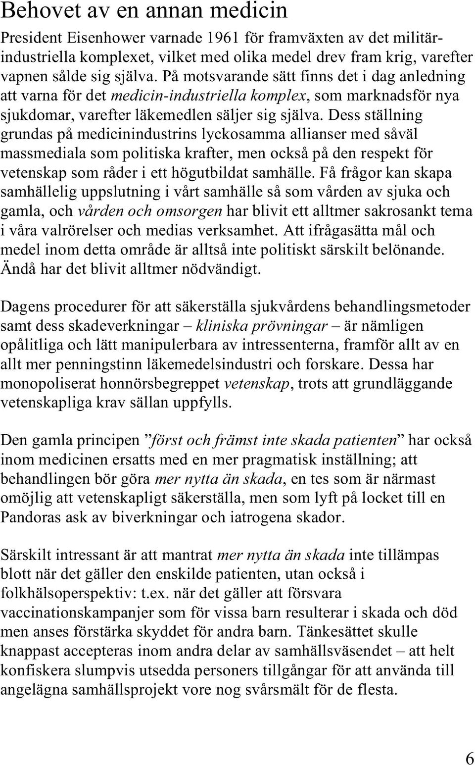 Dess ställning grundas på medicinindustrins lyckosamma allianser med såväl massmediala som politiska krafter, men också på den respekt för vetenskap som råder i ett högutbildat samhälle.