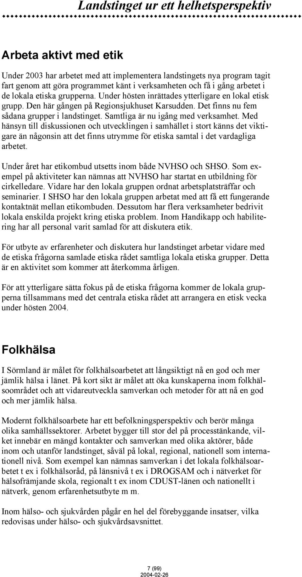 Samtliga är nu igång med verksamhet. Med hänsyn till diskussionen och utvecklingen i samhället i stort känns det viktigare än någonsin att det finns utrymme för etiska samtal i det vardagliga arbetet.