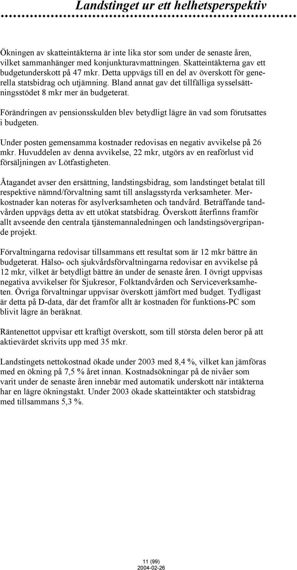 Bland annat gav det tillfälliga sysselsättningsstödet 8 mkr mer än budgeterat. Förändringen av pensionsskulden blev betydligt lägre än vad som förutsattes i budgeten.