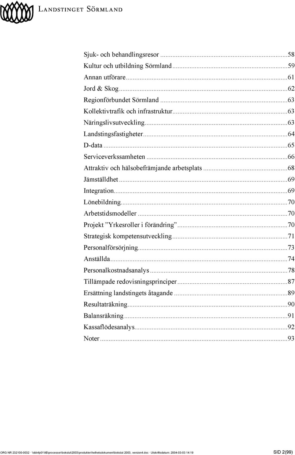 ..70 Projekt Yrkesroller i förändring...70 Strategisk kompetensutveckling...71 Personalförsörjning...73 Anställda...74 Personalkostnadsanalys...78 Tillämpade redovisningsprinciper.