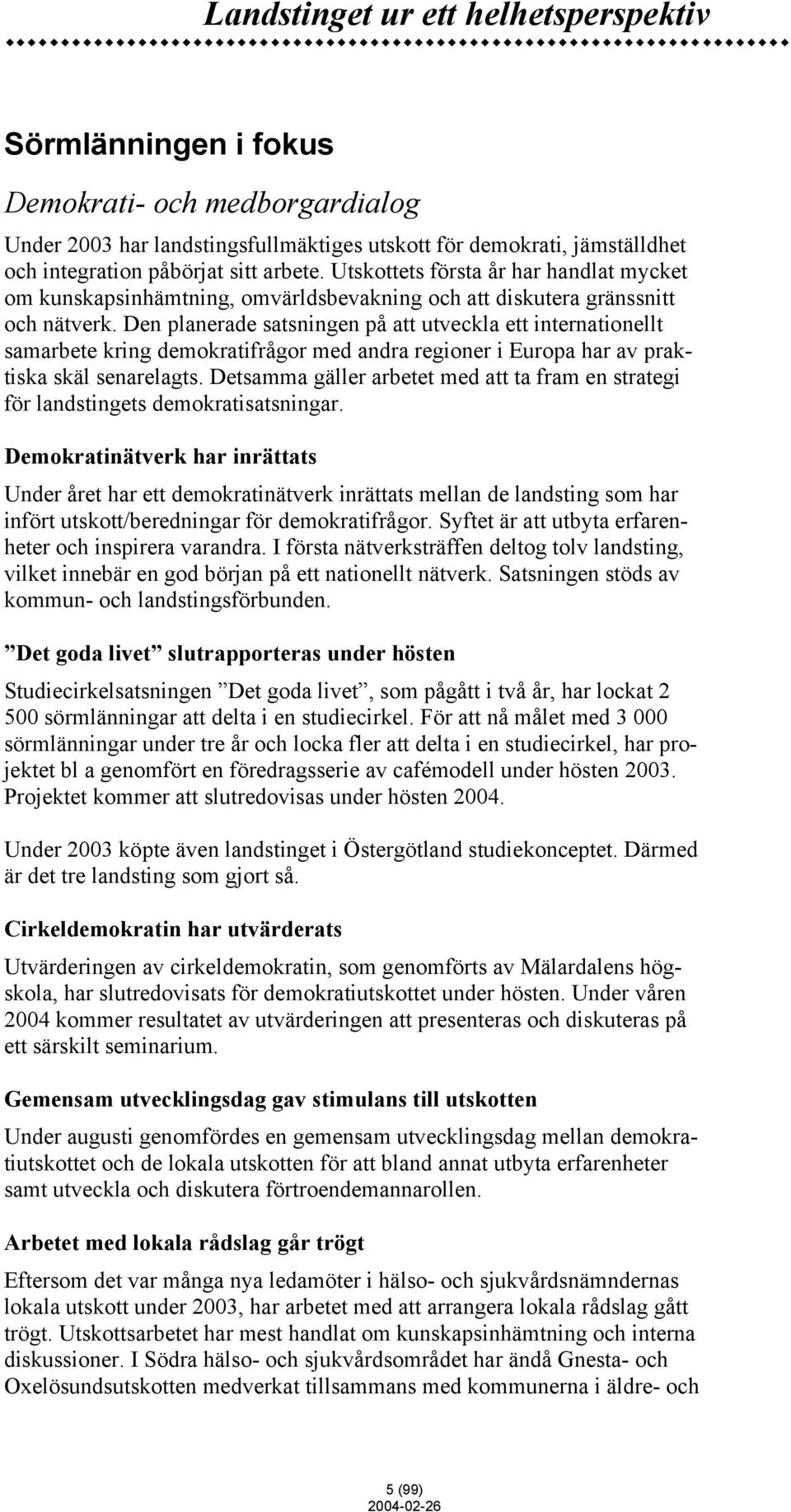 Den planerade satsningen på att utveckla ett internationellt samarbete kring demokratifrågor med andra regioner i Europa har av praktiska skäl senarelagts.