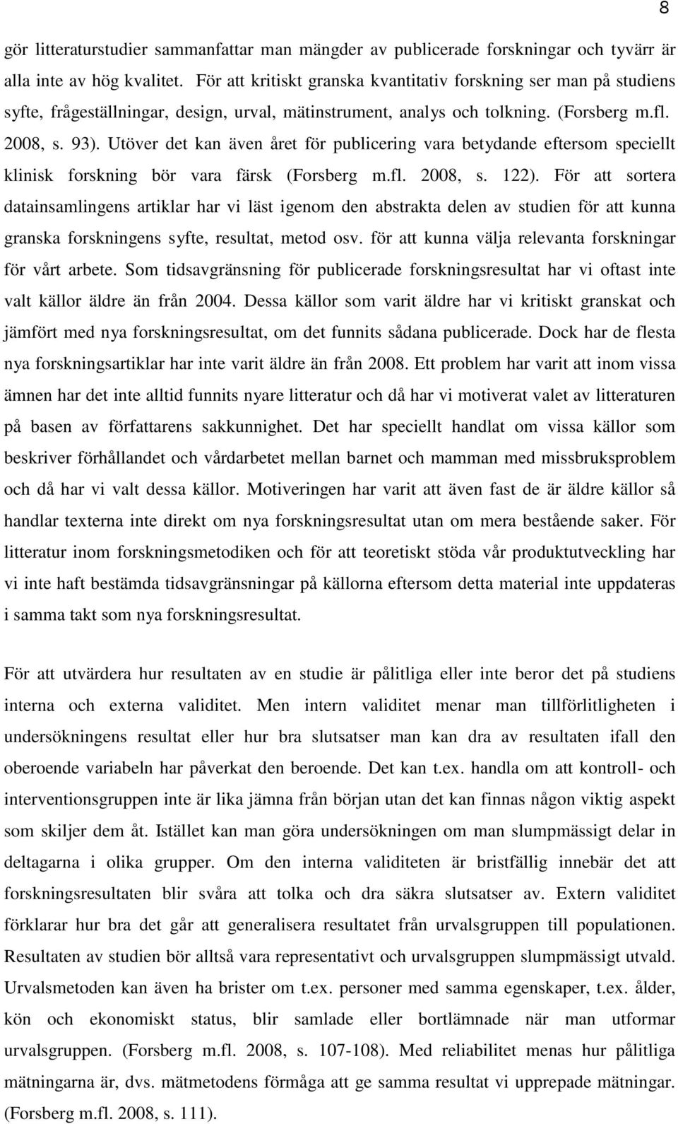 Utöver det kan även året för publicering vara betydande eftersom speciellt klinisk forskning bör vara färsk (Forsberg m.fl. 2008, s. 122).