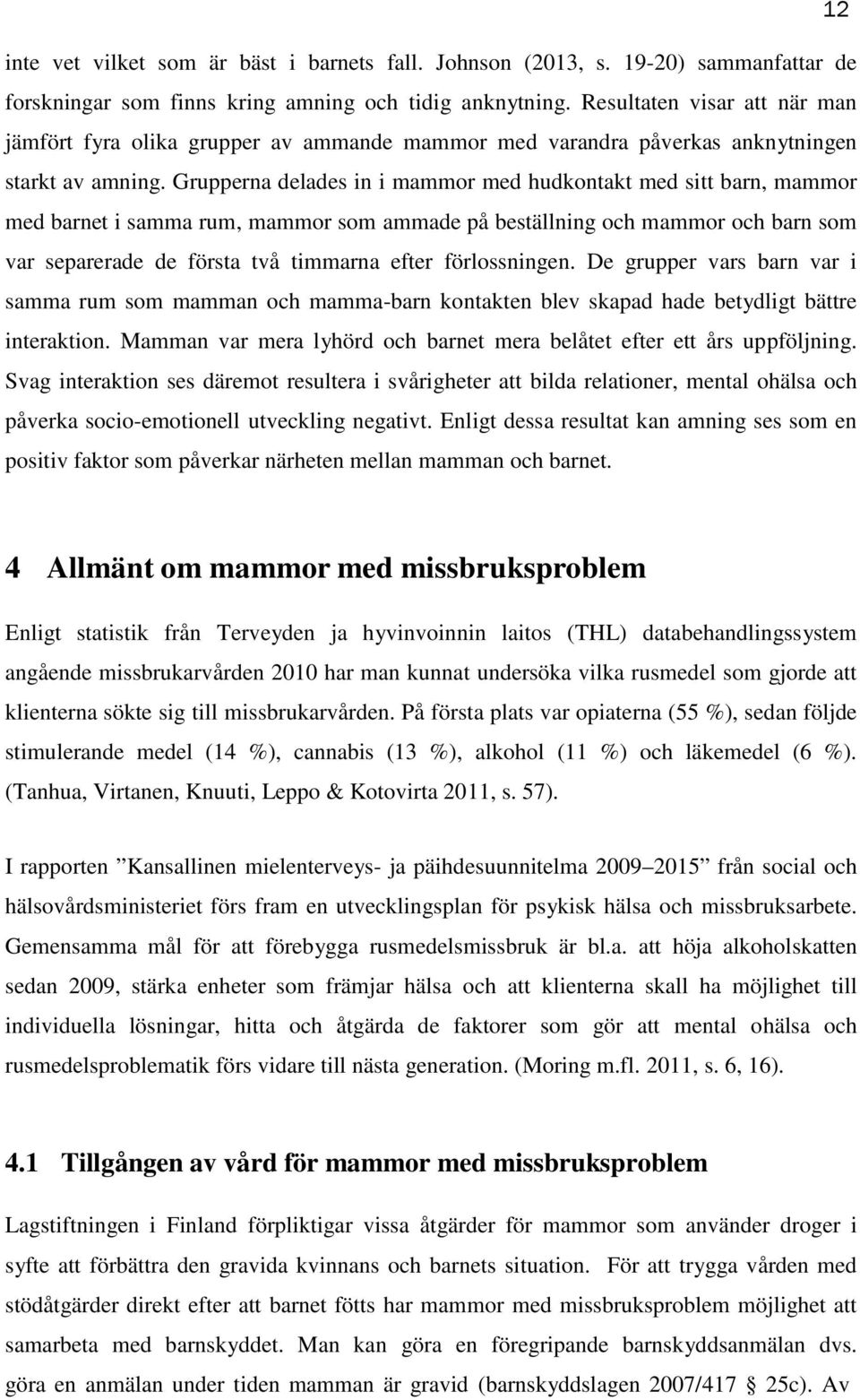 Grupperna delades in i mammor med hudkontakt med sitt barn, mammor med barnet i samma rum, mammor som ammade på beställning och mammor och barn som var separerade de första två timmarna efter